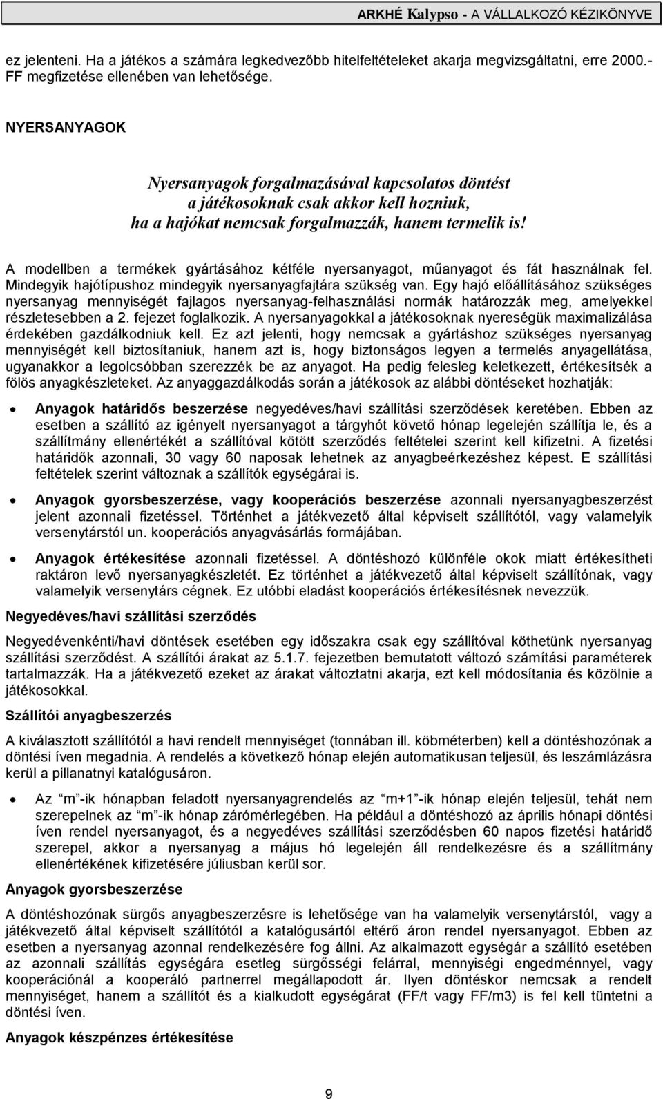 A modellben a termékek gyártásához kétféle nyersanyagot, műanyagot és fát használnak fel. Mindegyik hajótípushoz mindegyik nyersanyagfajtára szükség van.