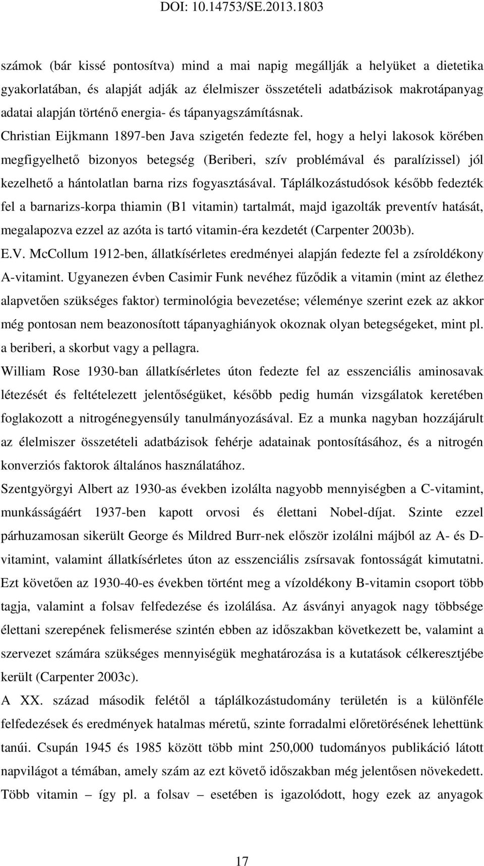 Christian Eijkmann 1897-ben Java szigetén fedezte fel, hogy a helyi lakosok körében megfigyelhető bizonyos betegség (Beriberi, szív problémával és paralízissel) jól kezelhető a hántolatlan barna rizs