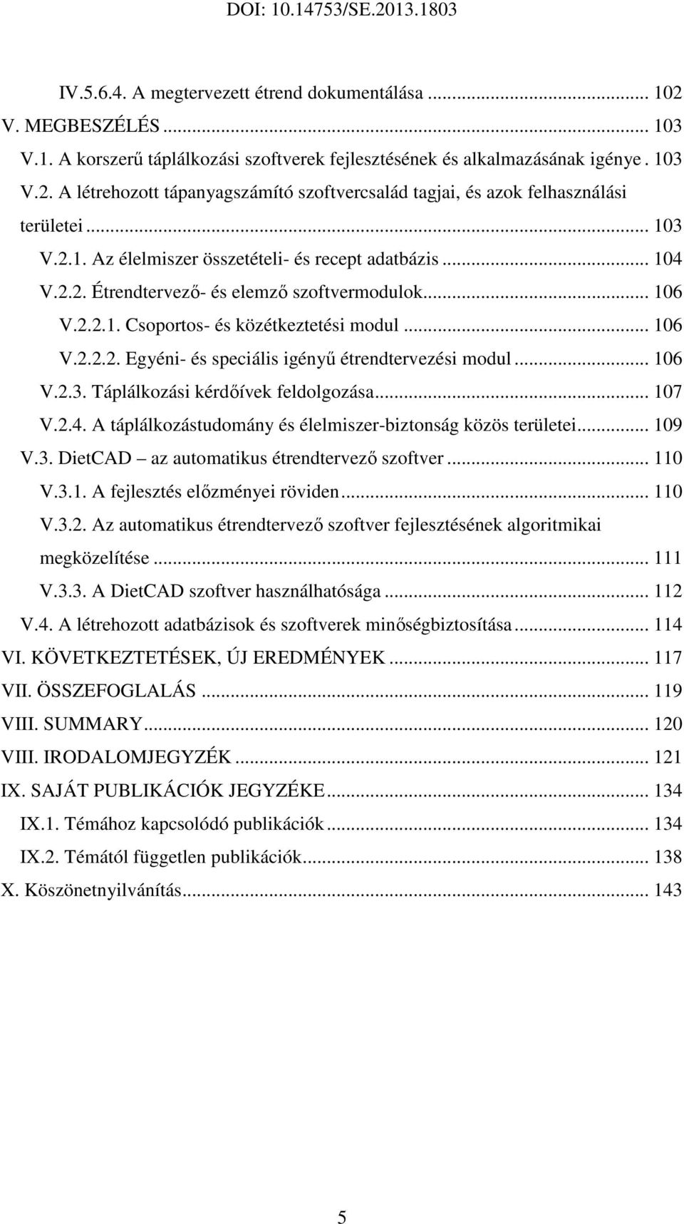 .. 106 V.2.3. Táplálkozási kérdőívek feldolgozása... 107 V.2.4. A táplálkozástudomány és élelmiszer-biztonság közös területei... 109 V.3. DietCAD az automatikus étrendtervező szoftver... 110 V.3.1. A fejlesztés előzményei röviden.