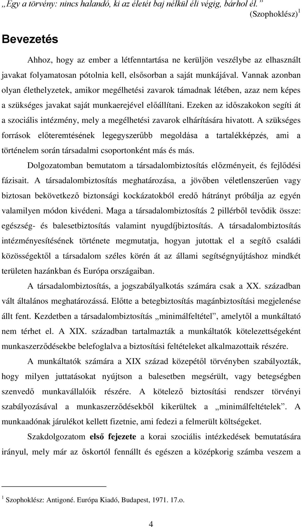 Vannak azonban olyan élethelyzetek, amikor megélhetési zavarok támadnak létében, azaz nem képes a szükséges javakat saját munkaerejével előállítani.