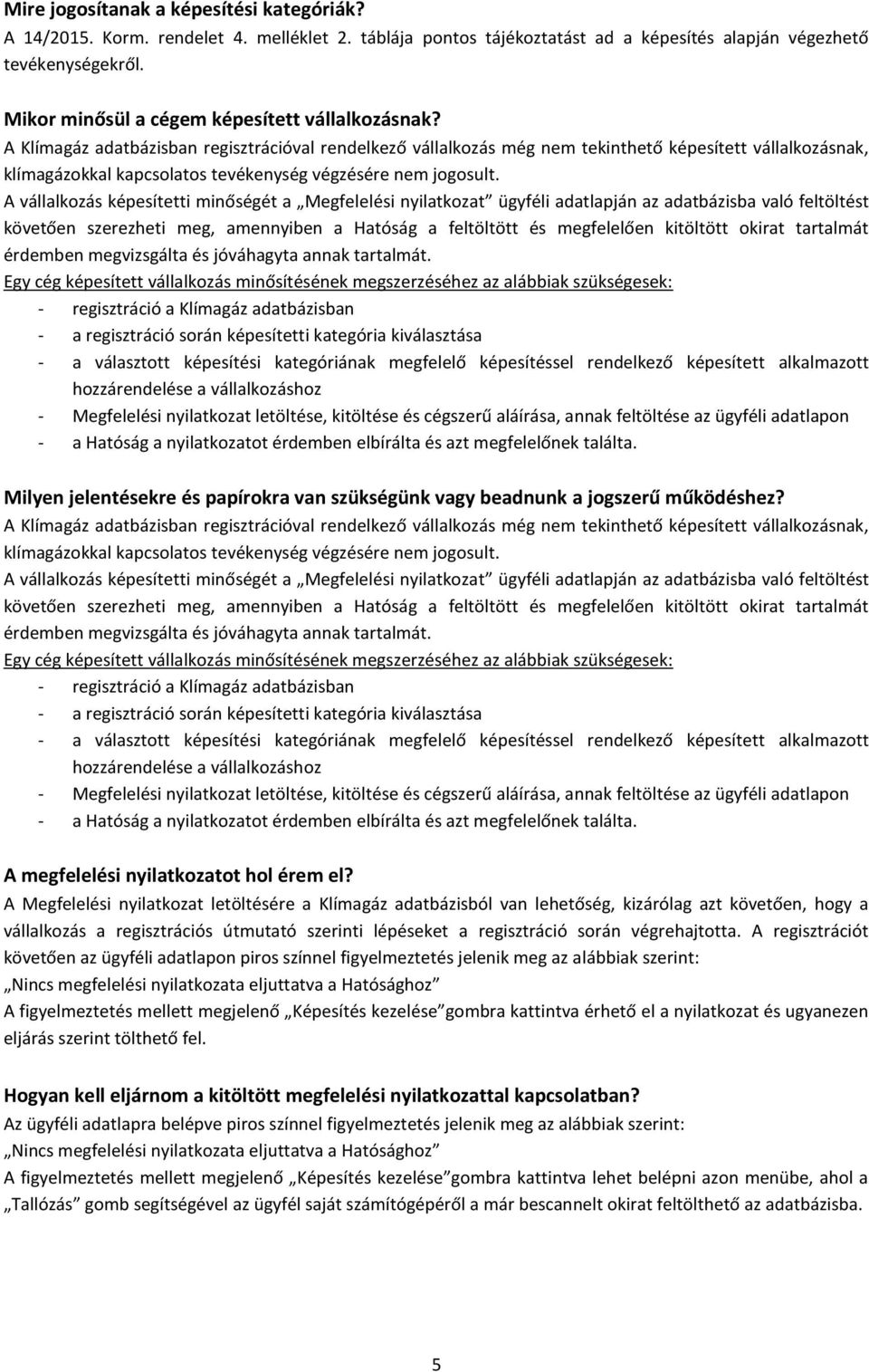 A Klímagáz adatbázisban regisztrációval rendelkező vállalkozás még nem tekinthető képesített vállalkozásnak, klímagázokkal kapcsolatos tevékenység végzésére nem jogosult.