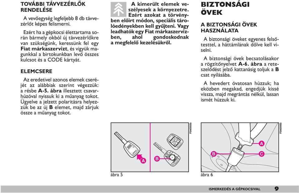 ELEMCSERE Az eredetivel azonos elemek cseréjét az alábbiak szerint végezzük: a résbe A-5. ábra illesztett csavarhúzóval nyissuk ki a műanyag tokot.