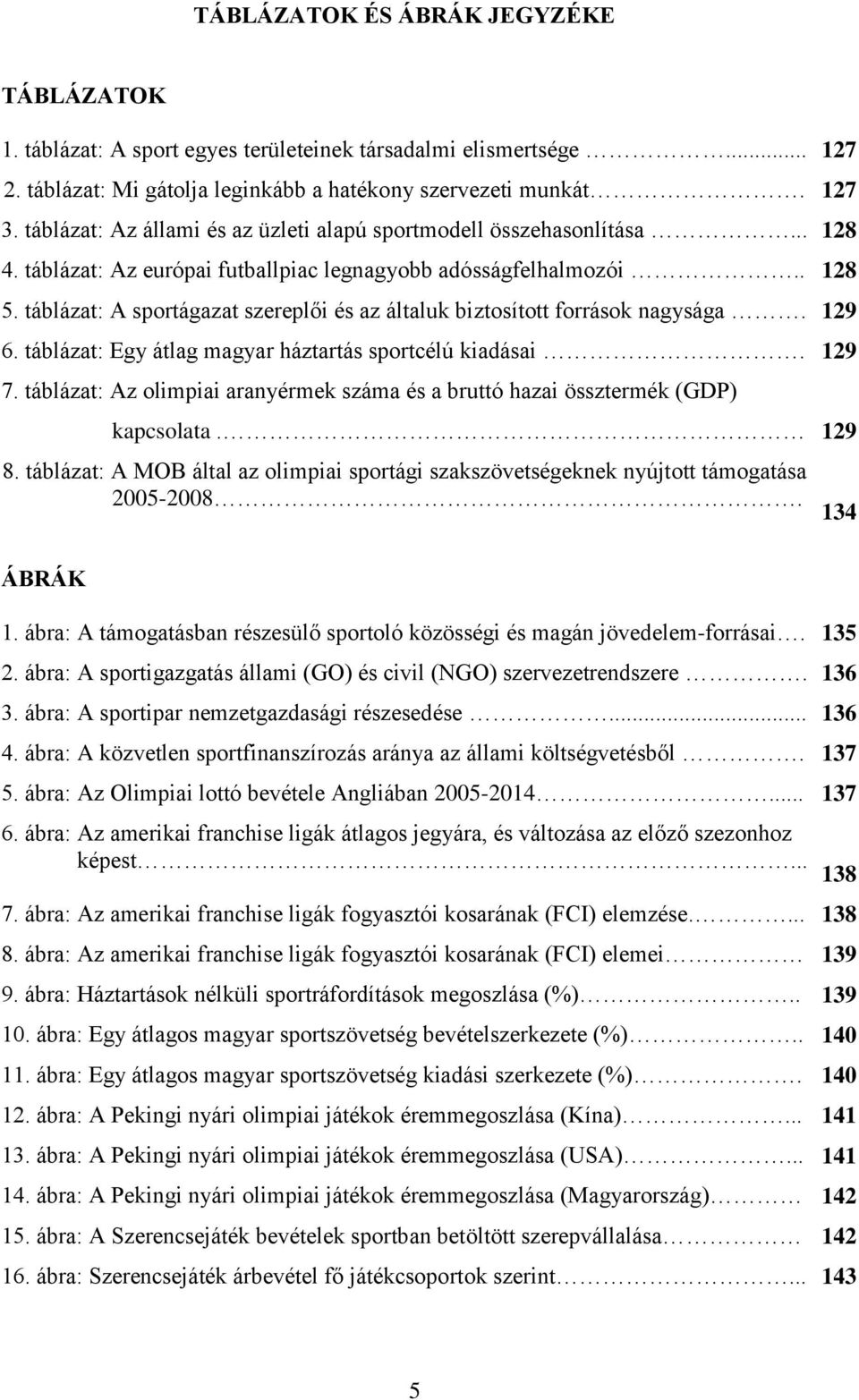 táblázat: A sportágazat szereplői és az általuk biztosított források nagysága. 129 6. táblázat: Egy átlag magyar háztartás sportcélú kiadásai. 129 7.