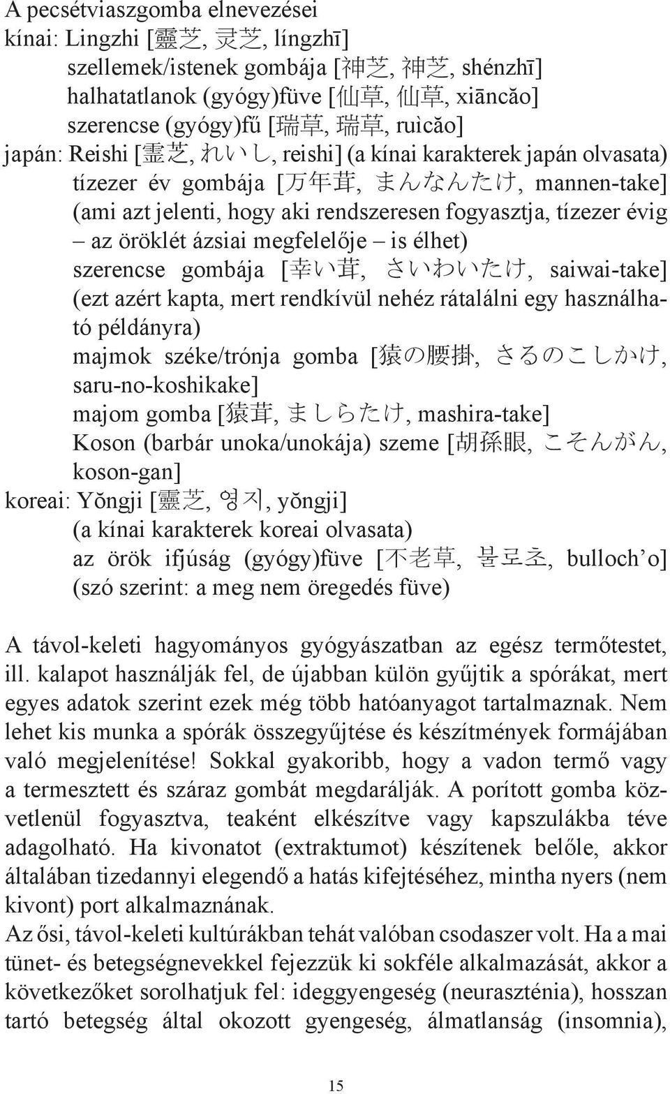 öröklét ázsiai megfelelője is élhet) szerencse gombája [ 幸 い 茸, さいわいたけ, saiwai-take] (ezt azért kapta, mert rendkívül nehéz rátalálni egy használható példányra) majmok széke/trónja gomba [ 猿 の 腰 掛,