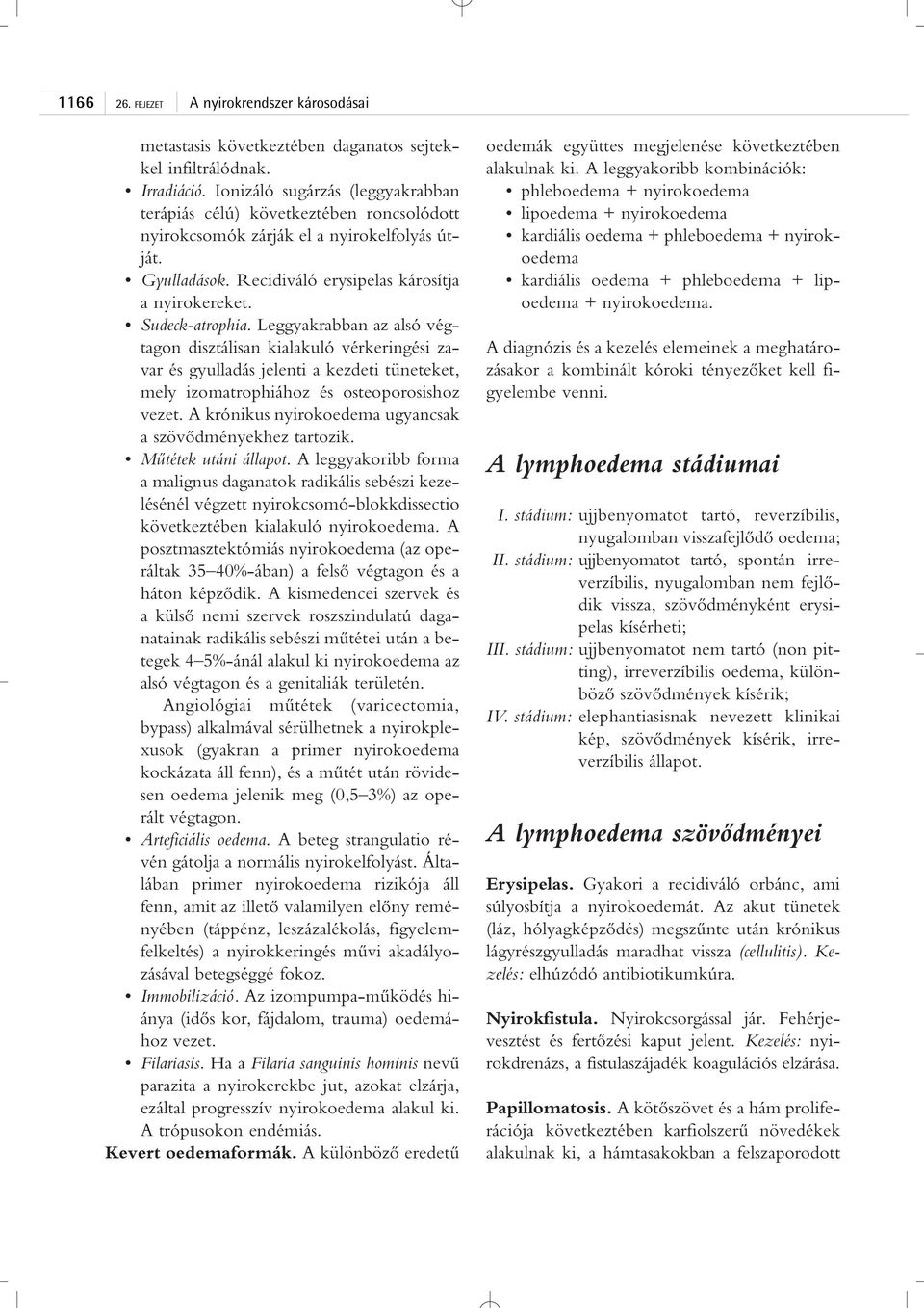 Leggyakrabban az alsó végtagon disztálisan kialakuló vérkeringési zavar és gyulladás jelenti a kezdeti tüneteket, mely izomatrophiához és osteoporosishoz vezet.