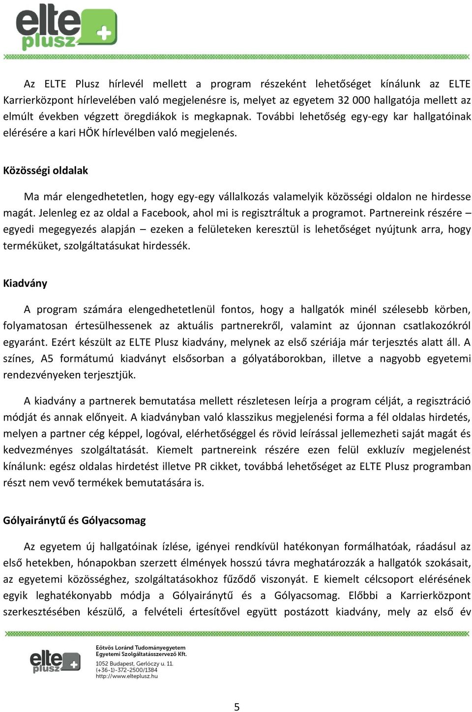 Közösségi oldalak Ma már elengedhetetlen, hogy egy-egy vállalkozás valamelyik közösségi oldalon ne hirdesse magát. Jelenleg ez az oldal a Facebook, ahol mi is regisztráltuk a programot.