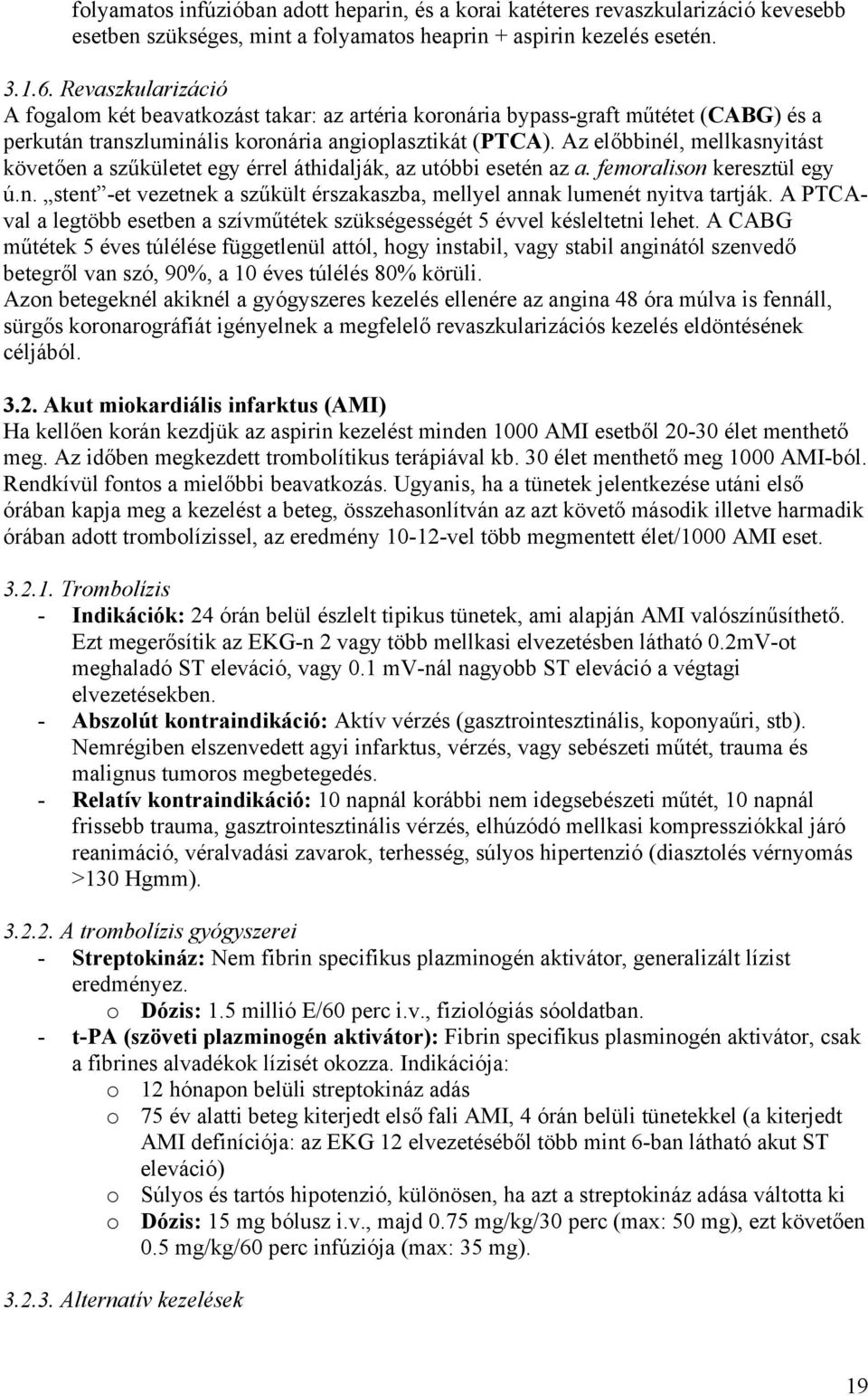 Az előbbinél, mellkasnyitást követően a szűkületet egy érrel áthidalják, az utóbbi esetén az a. femoralison keresztül egy ú.n. stent -et vezetnek a szűkült érszakaszba, mellyel annak lumenét nyitva tartják.