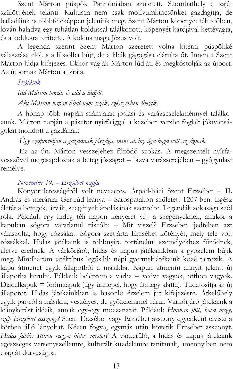 A legenda szerint Szent Márton szeretett volna kitérni püspökké választása elől, s a libaólba bújt, de a libák gágogása elárulta őt. Innen a Szent Márton lúdja kifejezés.