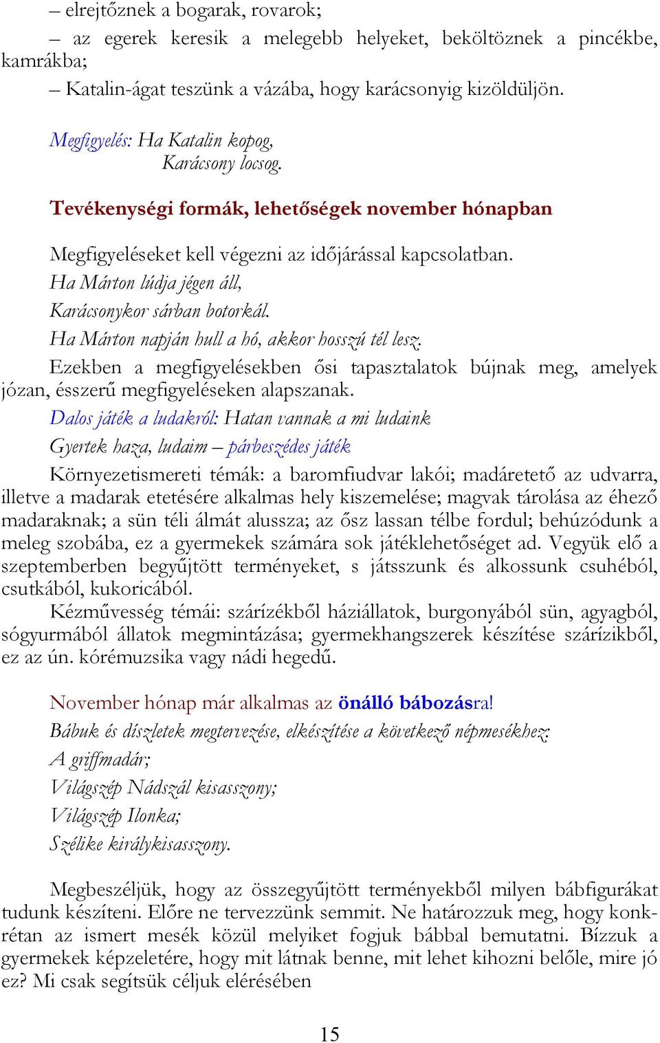 Ha Márton lúdja jégen áll, Karácsonykor sárban botorkál. Ha Márton napján hull a hó, akkor hosszú tél lesz.