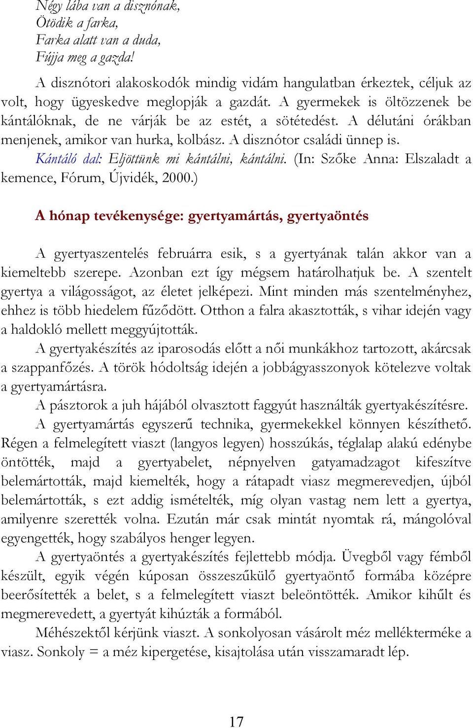 Kántáló dal: Eljöttünk mi kántálni, kántálni. (In: Szőke Anna: Elszaladt a kemence, Fórum, Újvidék, 2000.