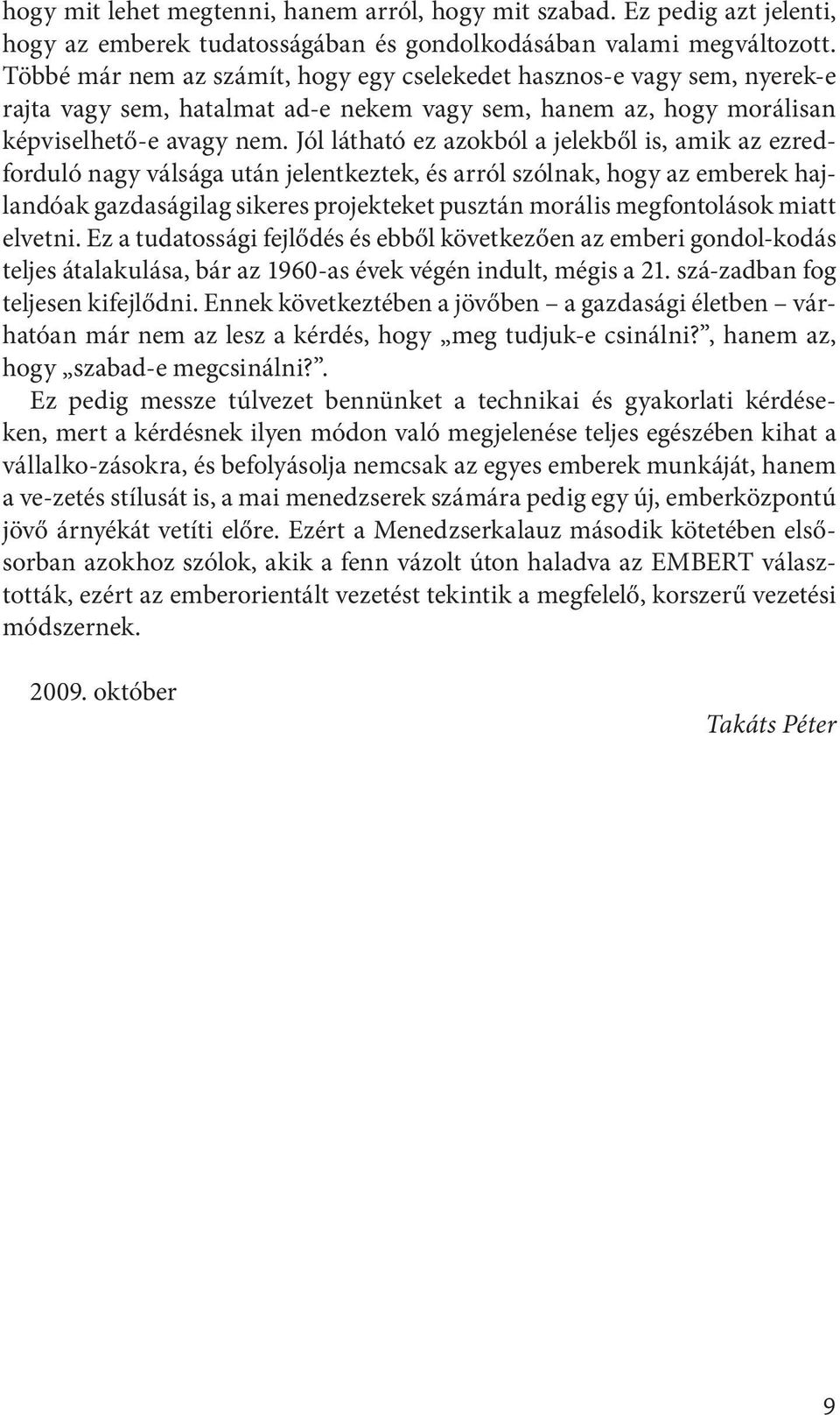 Jól látható ez azokból a jelekből is, amik az ezredforduló nagy válsága után jelentkeztek, és arról szólnak, hogy az emberek hajlandóak gazdaságilag sikeres projekteket pusztán morális megfontolások