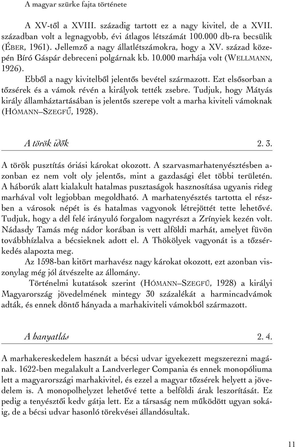 Ezt elsôsorban a tôzsérek és a vámok révén a királyok tették zsebre. Tudjuk, hogy Mátyás király államháztartásában is jelentôs szerepe volt a marha kiviteli vámoknak (HÓMANN SZEGFÚ, 1928).