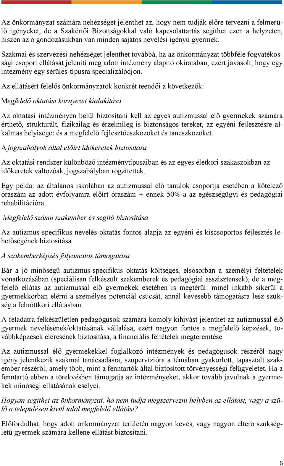 Szakmai és szervezési nehézséget jelenthet továbbá, ha az önkormányzat többféle fogyatékossági csoport ellátását jeleníti meg adott intézmény alapító okiratában, ezért javasolt, hogy egy intézmény