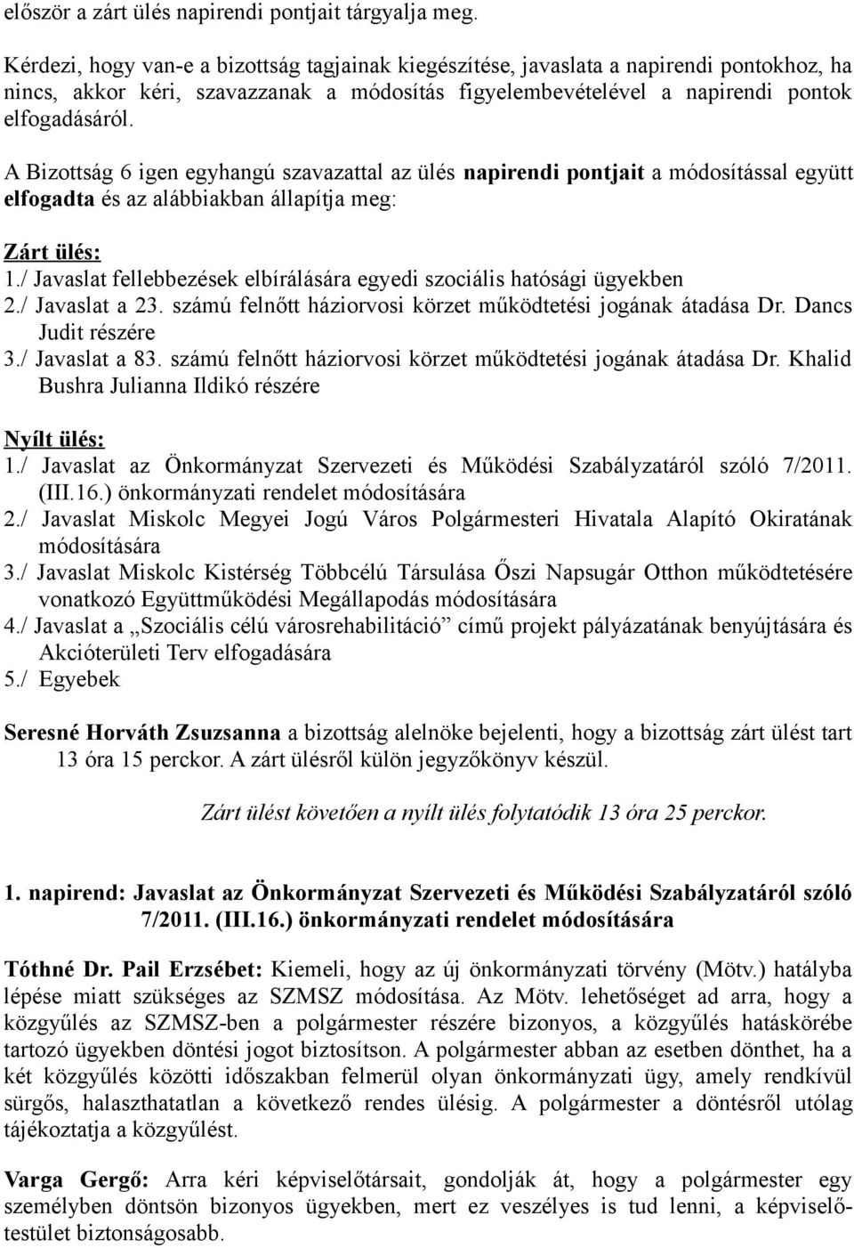 A Bizottság 6 igen egyhangú szavazattal az ülés napirendi pontjait a módosítással együtt elfogadta és az alábbiakban állapítja meg: Zárt ülés: 1.