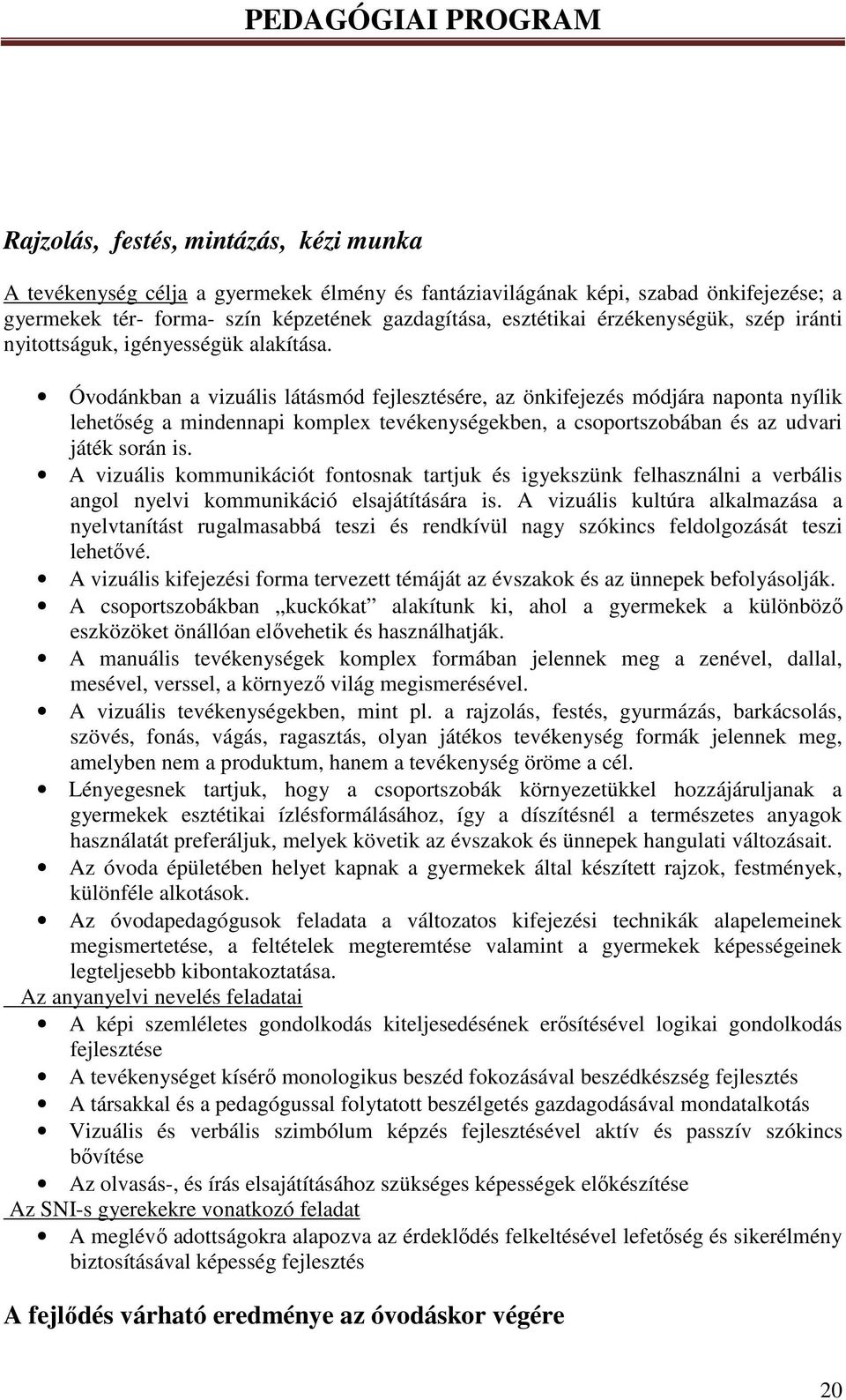 Óvodánkban a vizuális látásmód fejlesztésére, az önkifejezés módjára naponta nyílik lehetőség a mindennapi komplex tevékenységekben, a csoportszobában és az udvari játék során is.