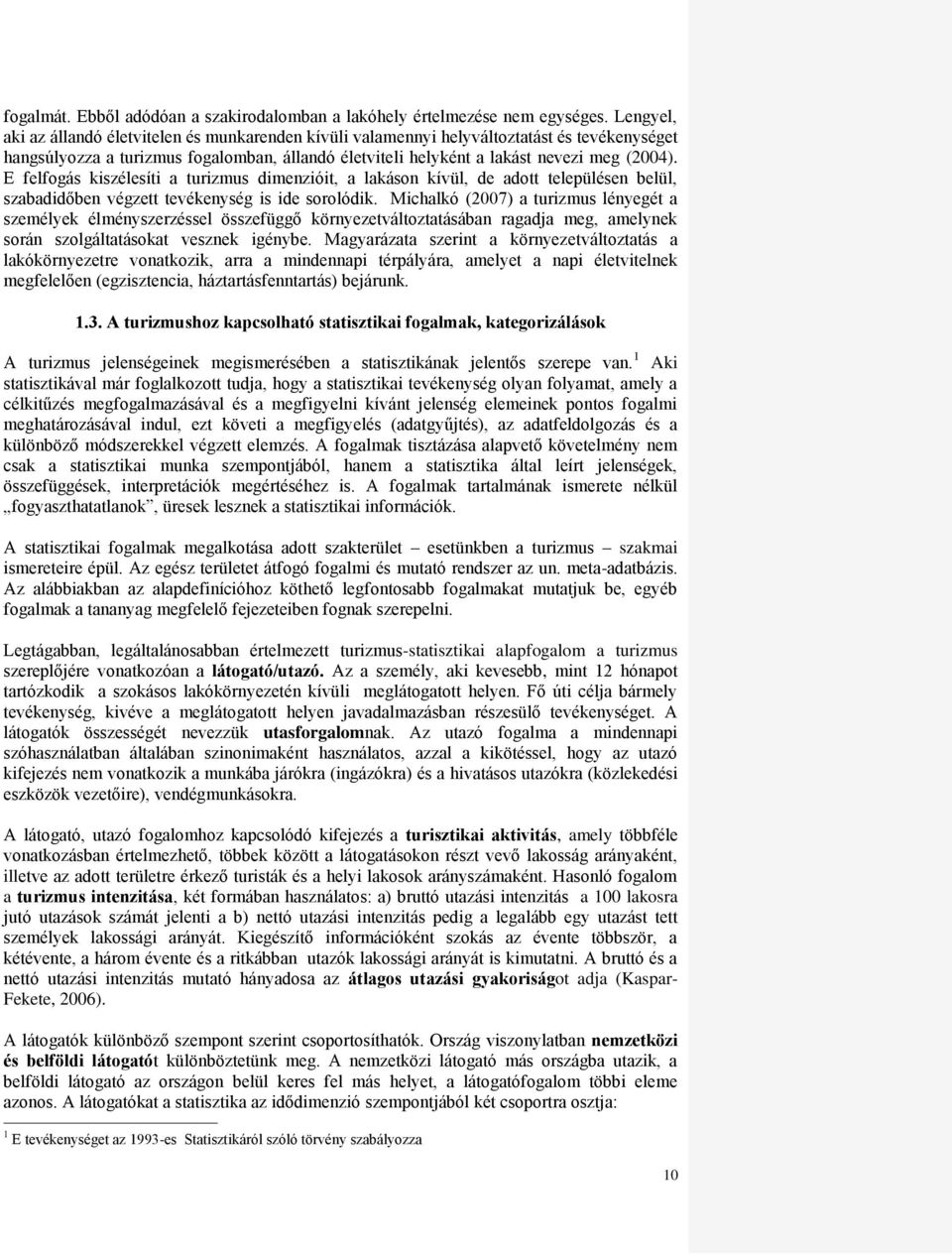 E felfogás kiszélesíti a turizmus dimenzióit, a lakáson kívül, de adott településen belül, szabadidőben végzett tevékenység is ide sorolódik.