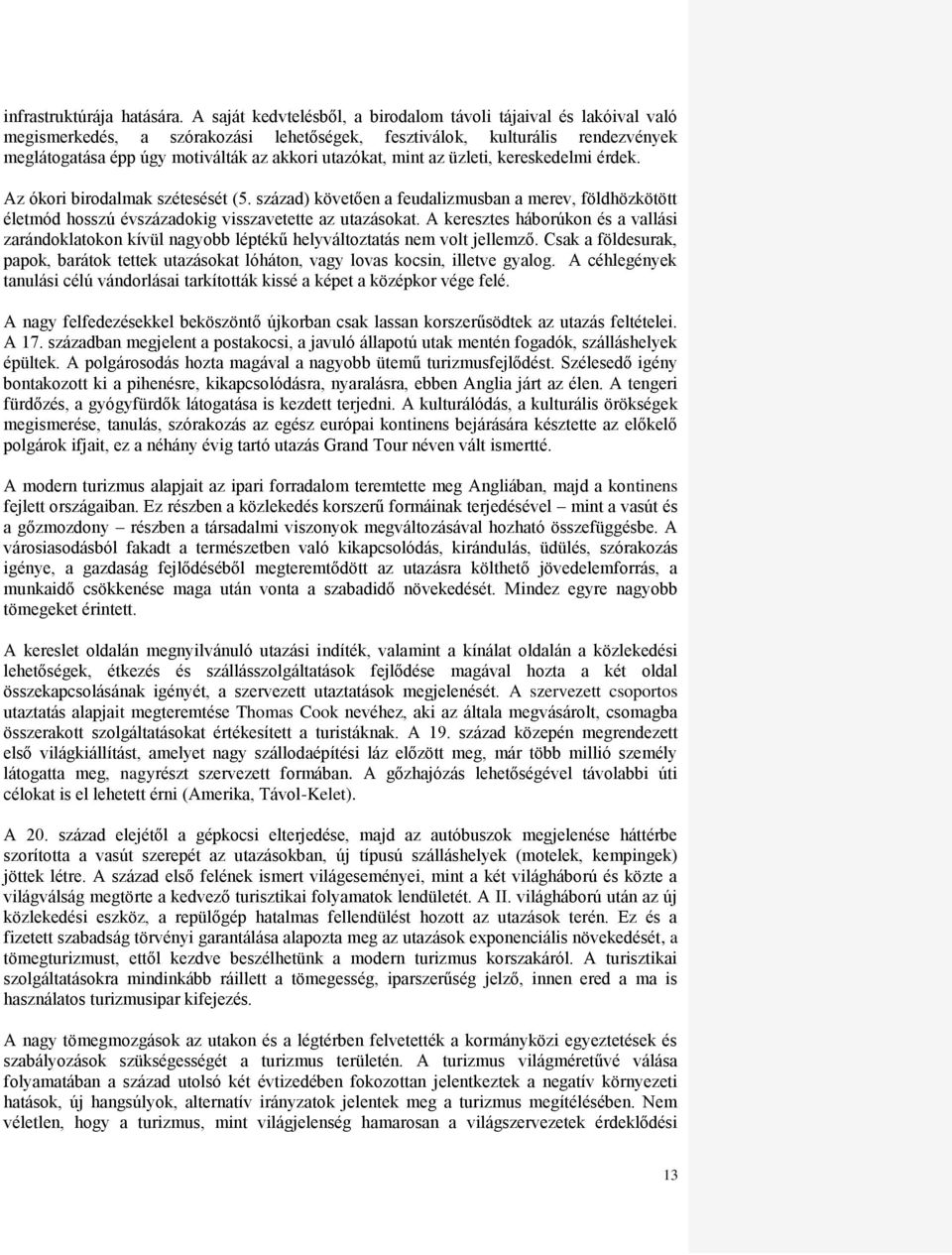 mint az üzleti, kereskedelmi érdek. Az ókori birodalmak szétesését (5. század) követően a feudalizmusban a merev, földhözkötött életmód hosszú évszázadokig visszavetette az utazásokat.