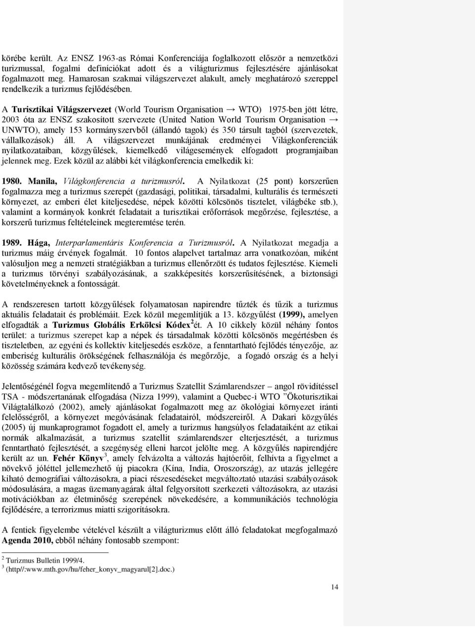 A Turisztikai Világszervezet (World Tourism Organisation WTO) 1975-ben jött létre, 2003 óta az ENSZ szakosított szervezete (United Nation World Tourism Organisation UNWTO), amely 153 kormányszervből