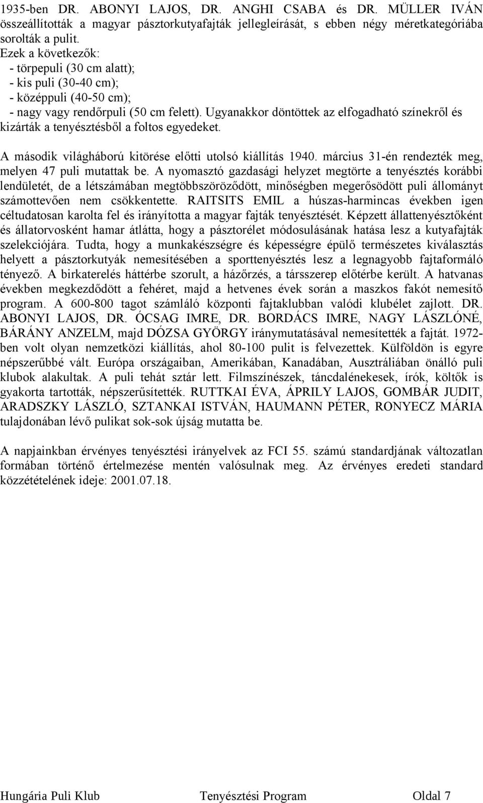 Ugyanakkor döntöttek az elfogadható színekről és kizárták a tenyésztésből a foltos egyedeket. A második világháború kitörése előtti utolsó kiállítás 1940.