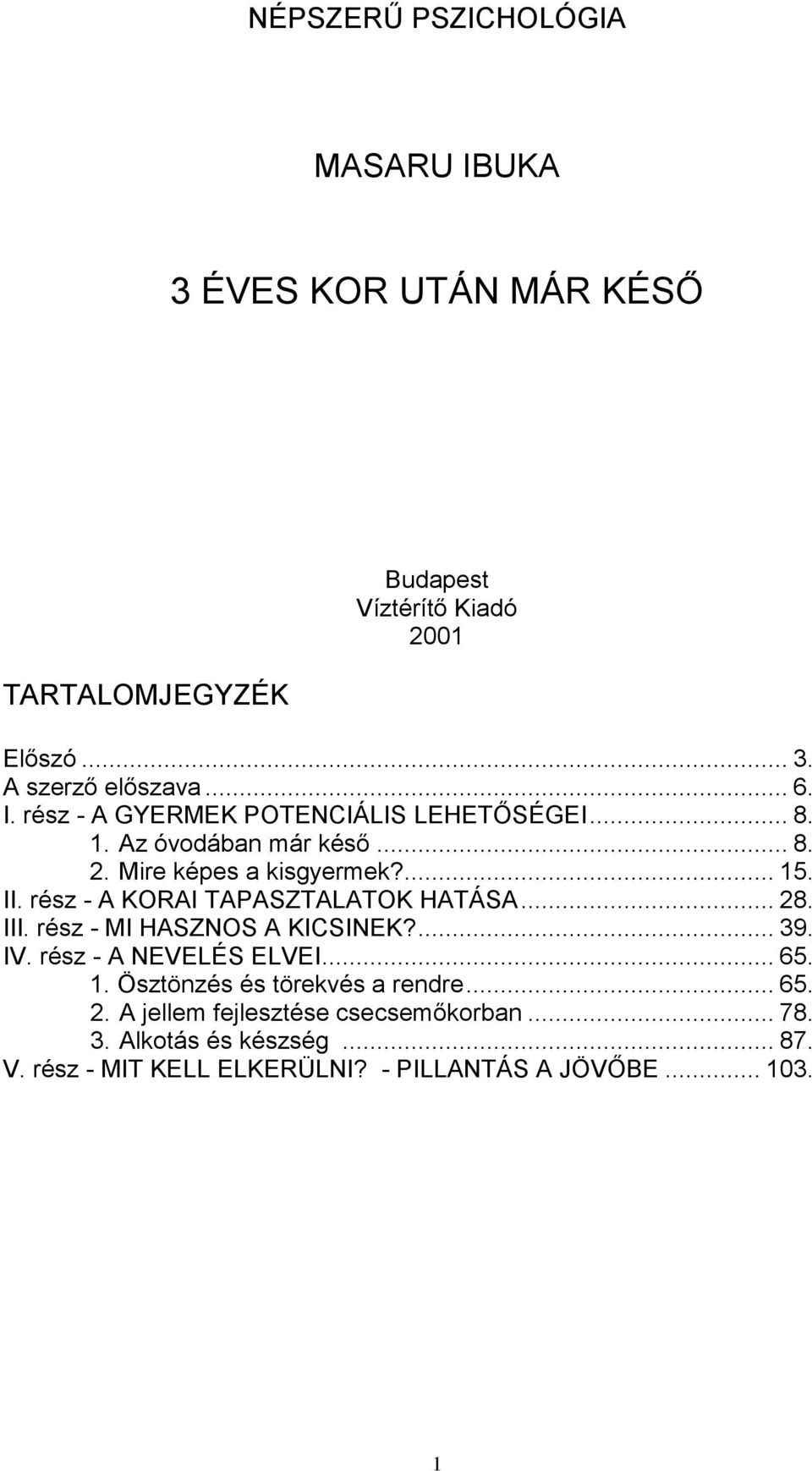 rész - A KORAI TAPASZTALATOK HATÁSA... 28. III. rész - MI HASZNOS A KICSINEK?... 39. IV. rész - A NEVELÉS ELVEI... 65. 1.