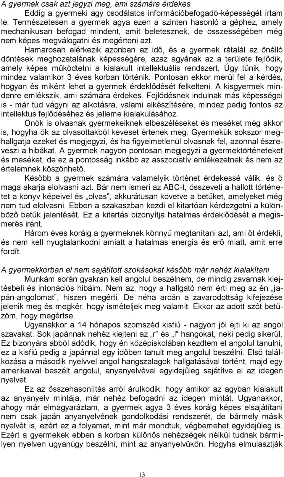 Hamarosan elérkezik azonban az idő, és a gyermek rátalál az önálló döntések meghozatalának képességére, azaz agyának az a területe fejlődik, amely képes működtetni a kialakult intellektuális