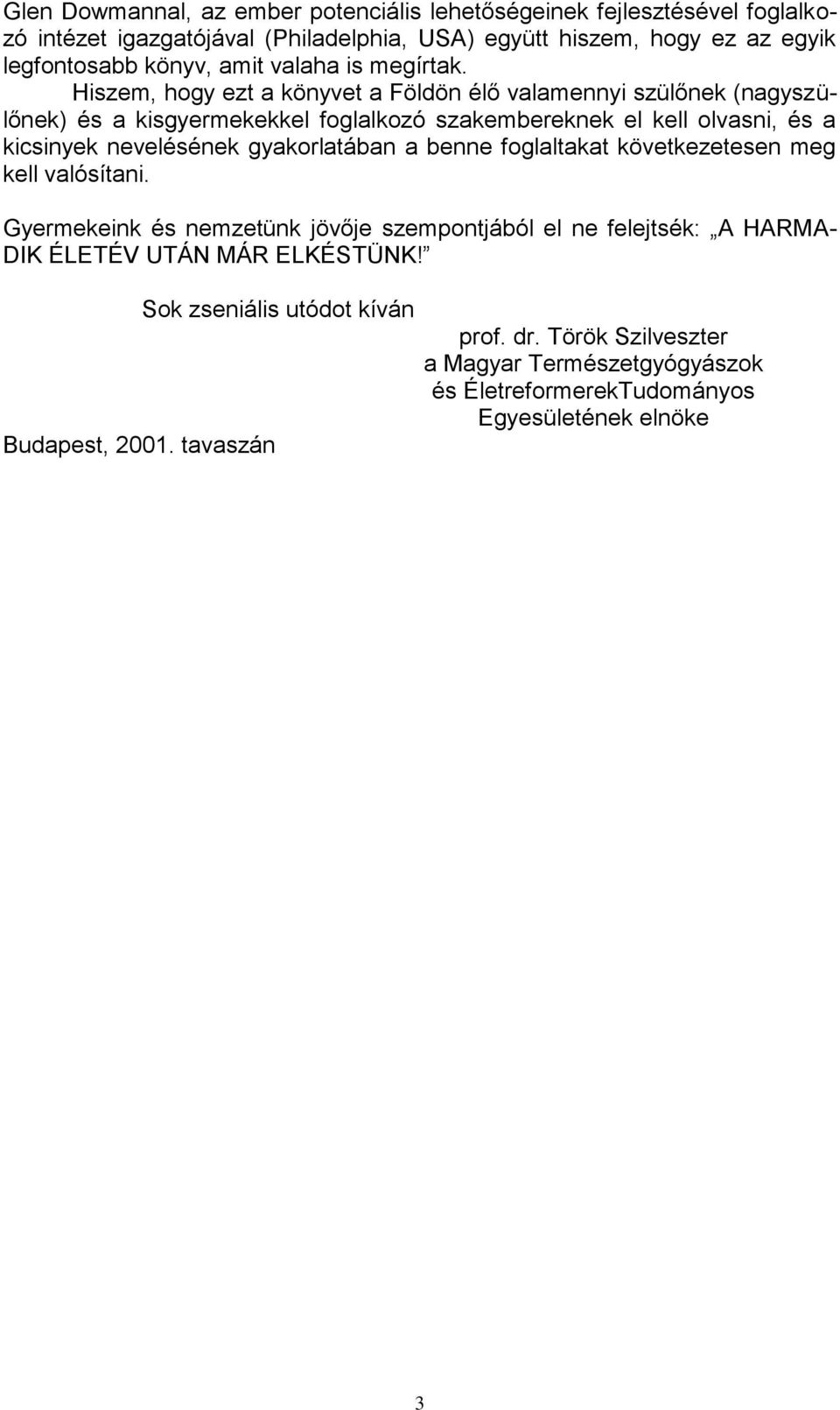 Hiszem, hogy ezt a könyvet a Földön élő valamennyi szülőnek (nagyszülőnek) és a kisgyermekekkel foglalkozó szakembereknek el kell olvasni, és a kicsinyek nevelésének