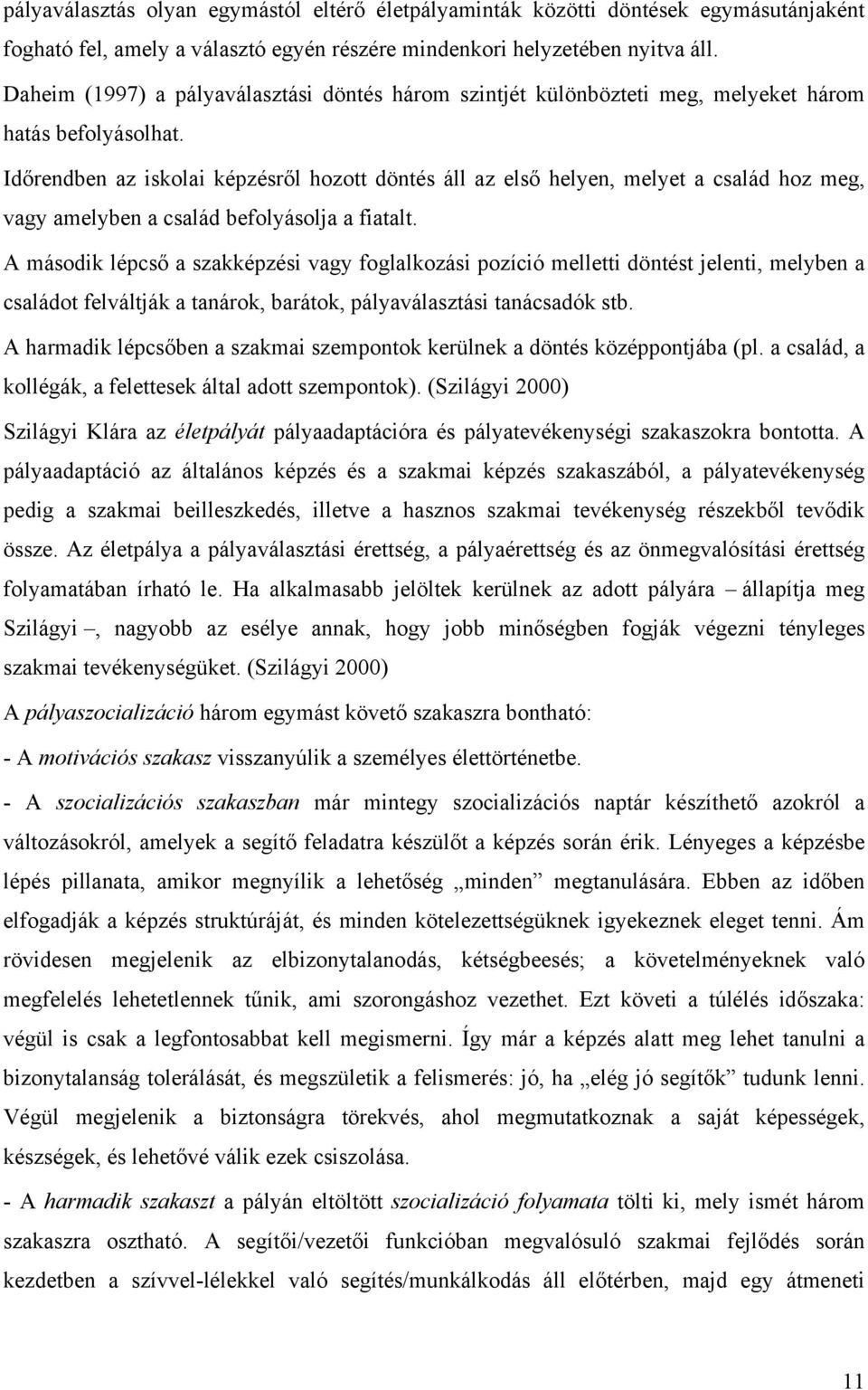 Időrendben az iskolai képzésről hozott döntés áll az első helyen, melyet a család hoz meg, vagy amelyben a család befolyásolja a fiatalt.