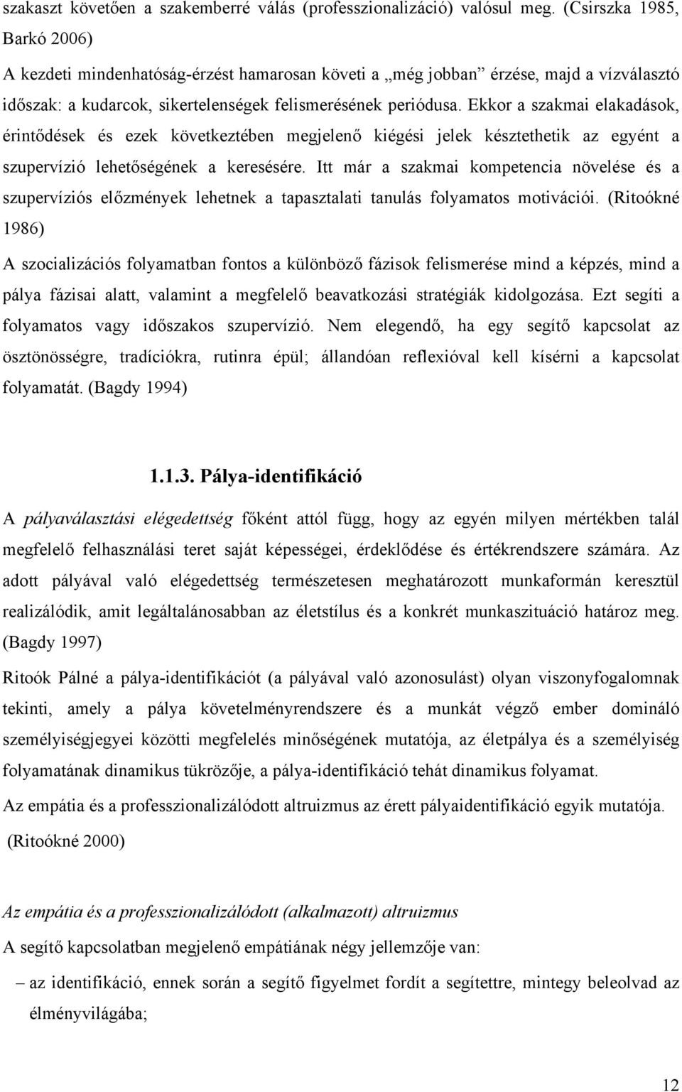 Ekkor a szakmai elakadások, érintődések és ezek következtében megjelenő kiégési jelek késztethetik az egyént a szupervízió lehetőségének a keresésére.