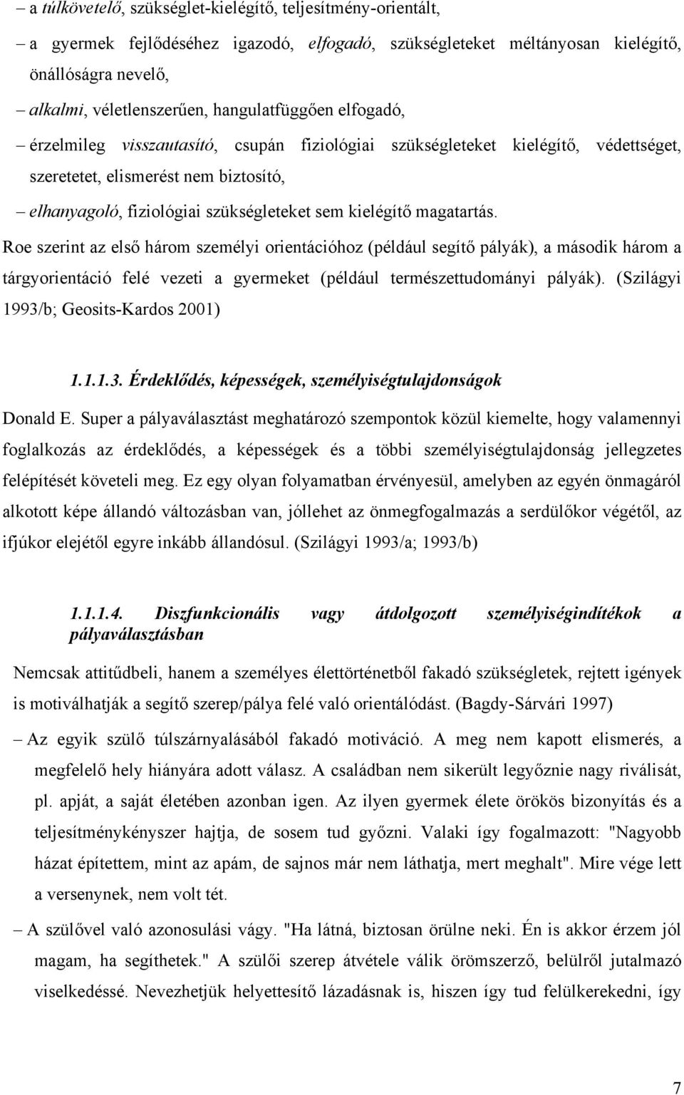 kielégítő magatartás. Roe szerint az első három személyi orientációhoz (például segítő pályák), a második három a tárgyorientáció felé vezeti a gyermeket (például természettudományi pályák).