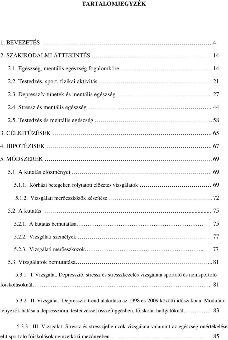 A kutatás előzményei. 69 5.1.1. Kórházi betegeken folytatott előzetes vizsgálatok 69 5.1.2. Vizsgálati mérőeszközök készítése. 72 5.2. A kutatás... 75 5.2.1. A kutatás bemutatása 75 5.2.2. Vizsgálati személyek 77 5.