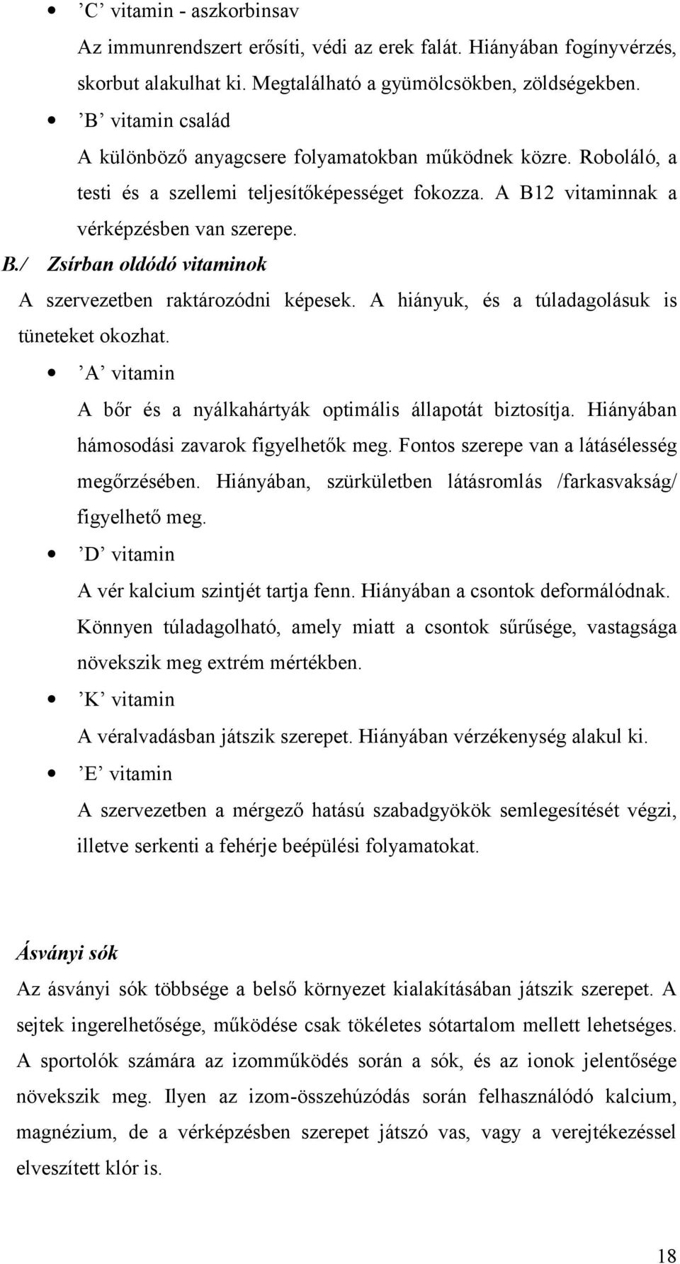 A hiányuk, és a túladagolásuk is tüneteket okozhat. A vitamin A bőr és a nyálkahártyák optimális állapotát biztosítja. Hiányában hámosodási zavarok figyelhetők meg.