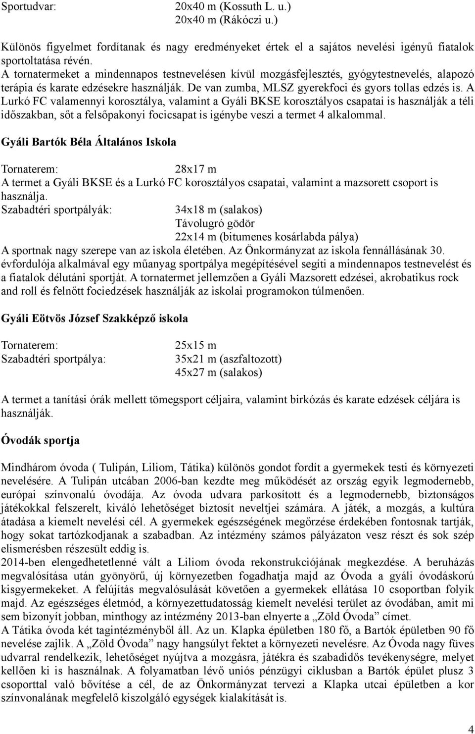 A Lurkó FC valamennyi korosztálya, valamint a Gyáli BKSE korosztályos csapatai is használják a téli időszakban, sőt a felsőpakonyi focicsapat is igénybe veszi a termet 4 alkalommal.