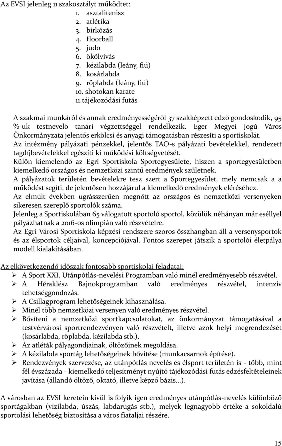 Eger Megyei Jogú Város Önkormányzata jelentős erkölcsi és anyagi támogatásban részesíti a sportiskolát.