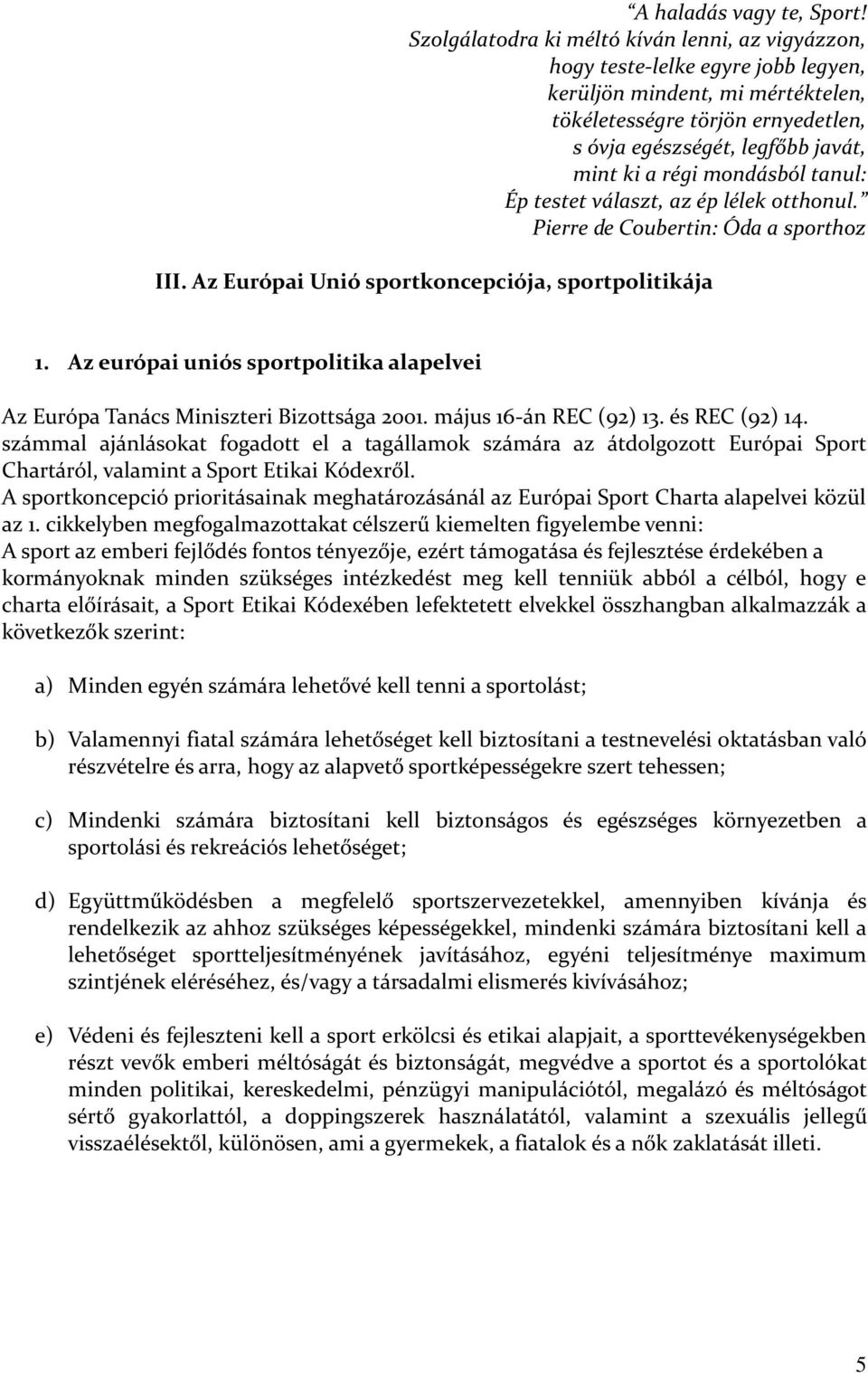 régi mondásból tanul: Ép testet választ, az ép lélek otthonul. Pierre de Coubertin: Óda a sporthoz III. Az Európai Unió sportkoncepciója, sportpolitikája 1.