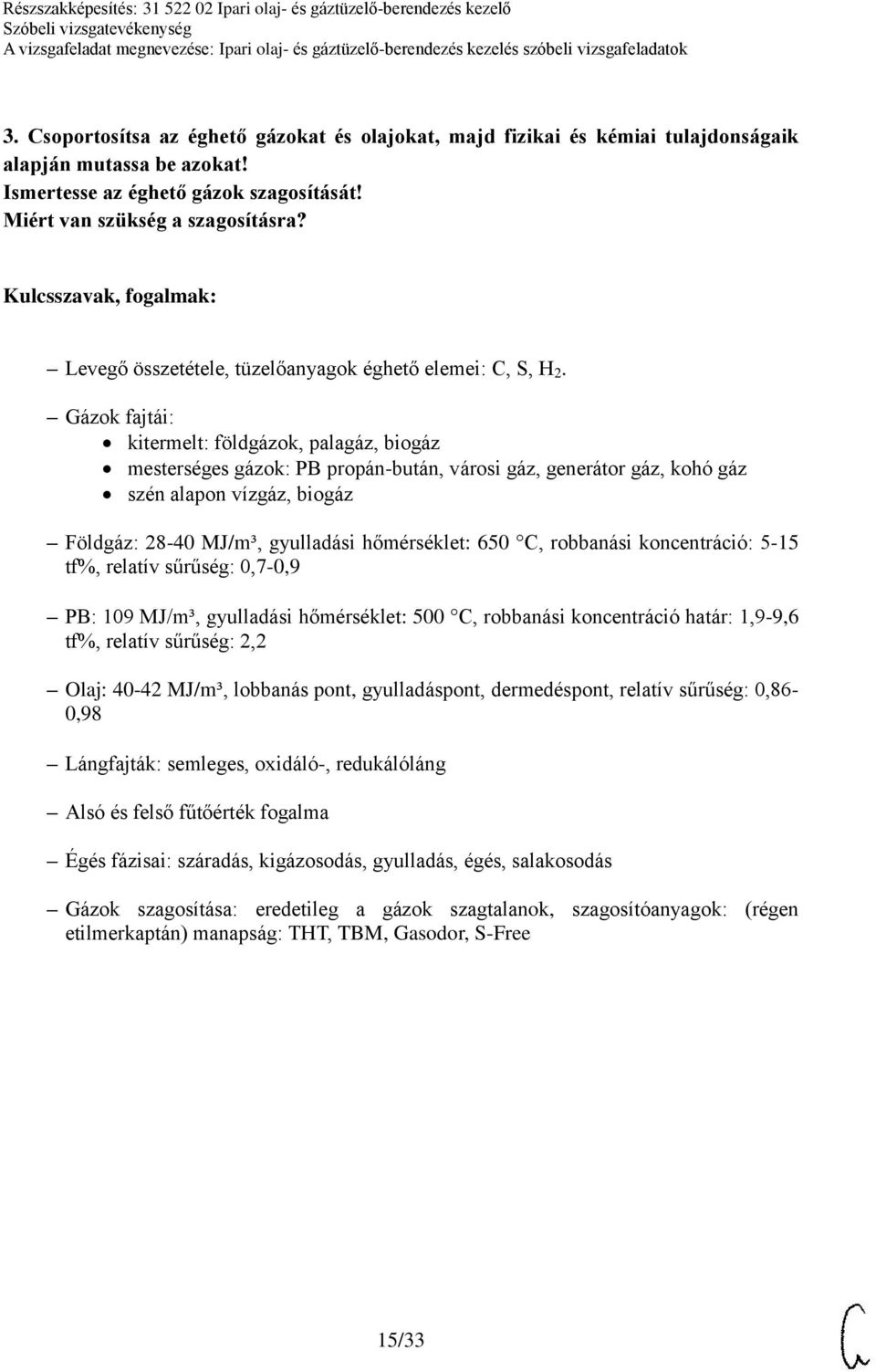 Gázok fajtái: kitermelt: földgázok, palagáz, biogáz mesterséges gázok: PB propán-bután, városi gáz, generátor gáz, kohó gáz szén alapon vízgáz, biogáz Földgáz: 28-40 MJ/m³, gyulladási hőmérséklet: