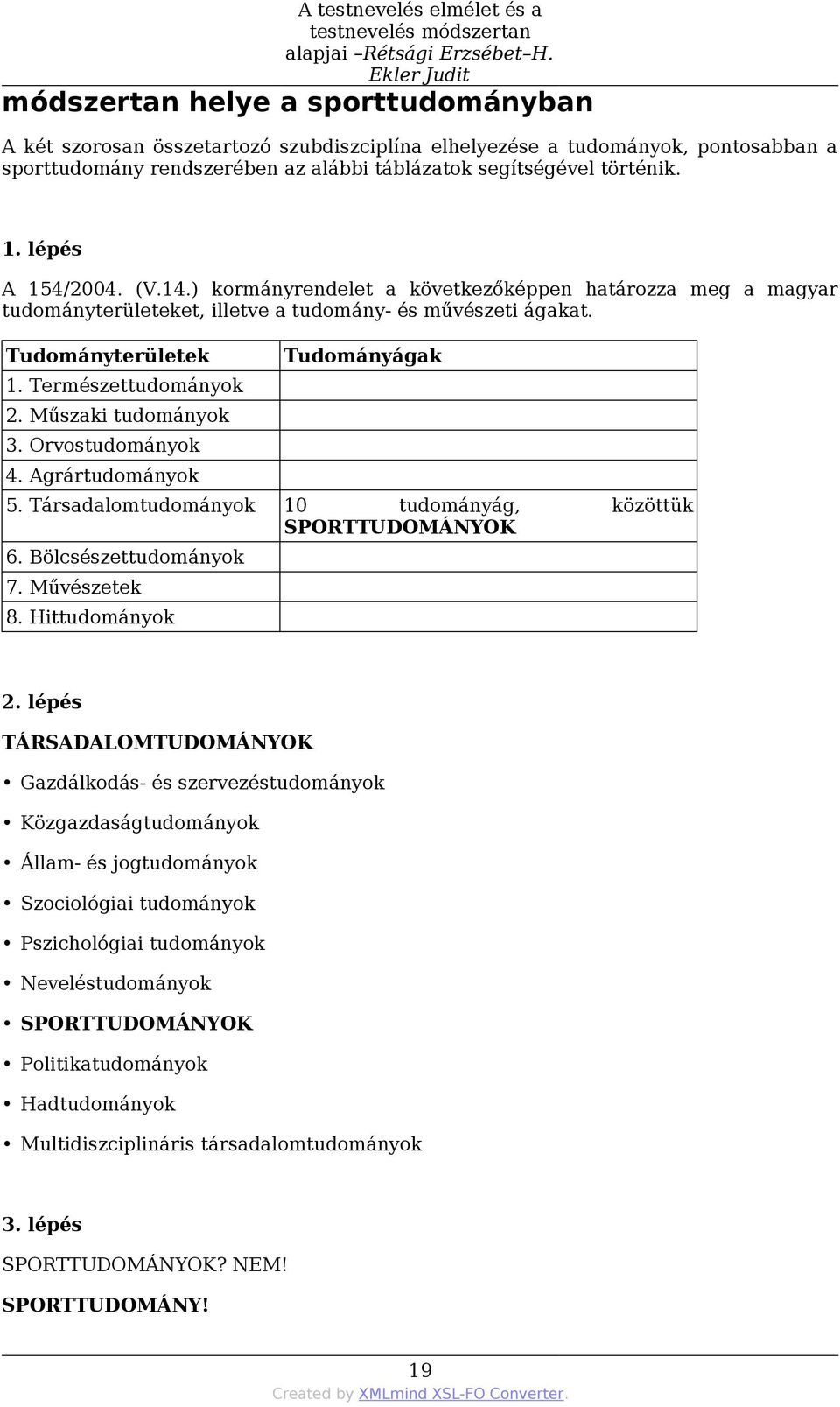 történik. 1. lépés A 154/2004. (V.14.) kormányrendelet a következőképpen határozza meg a magyar tudományterületeket, illetve a tudomány- és művészeti ágakat. Tudományterületek Tudományágak 1.