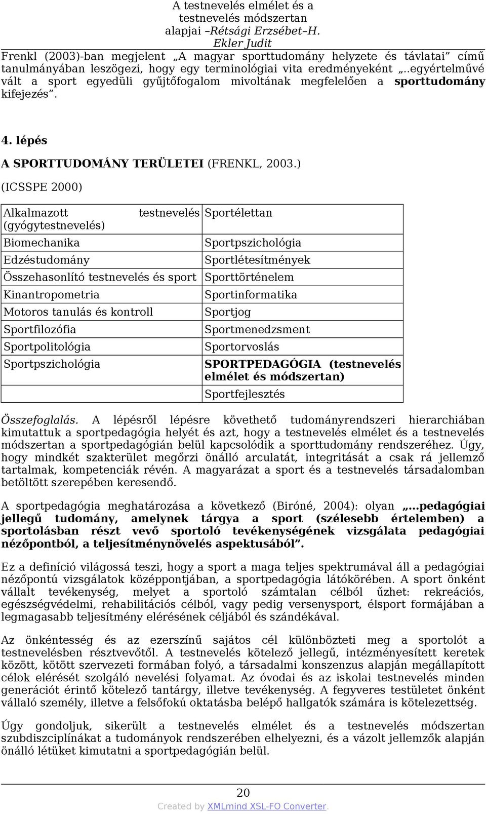 .egyértelművé vált a sport egyedüli gyűjtőfogalom mivoltának megfelelően a sporttudomány kifejezés. 4. lépés A SPORTTUDOMÁNY TERÜLETEI (FRENKL, 2003.