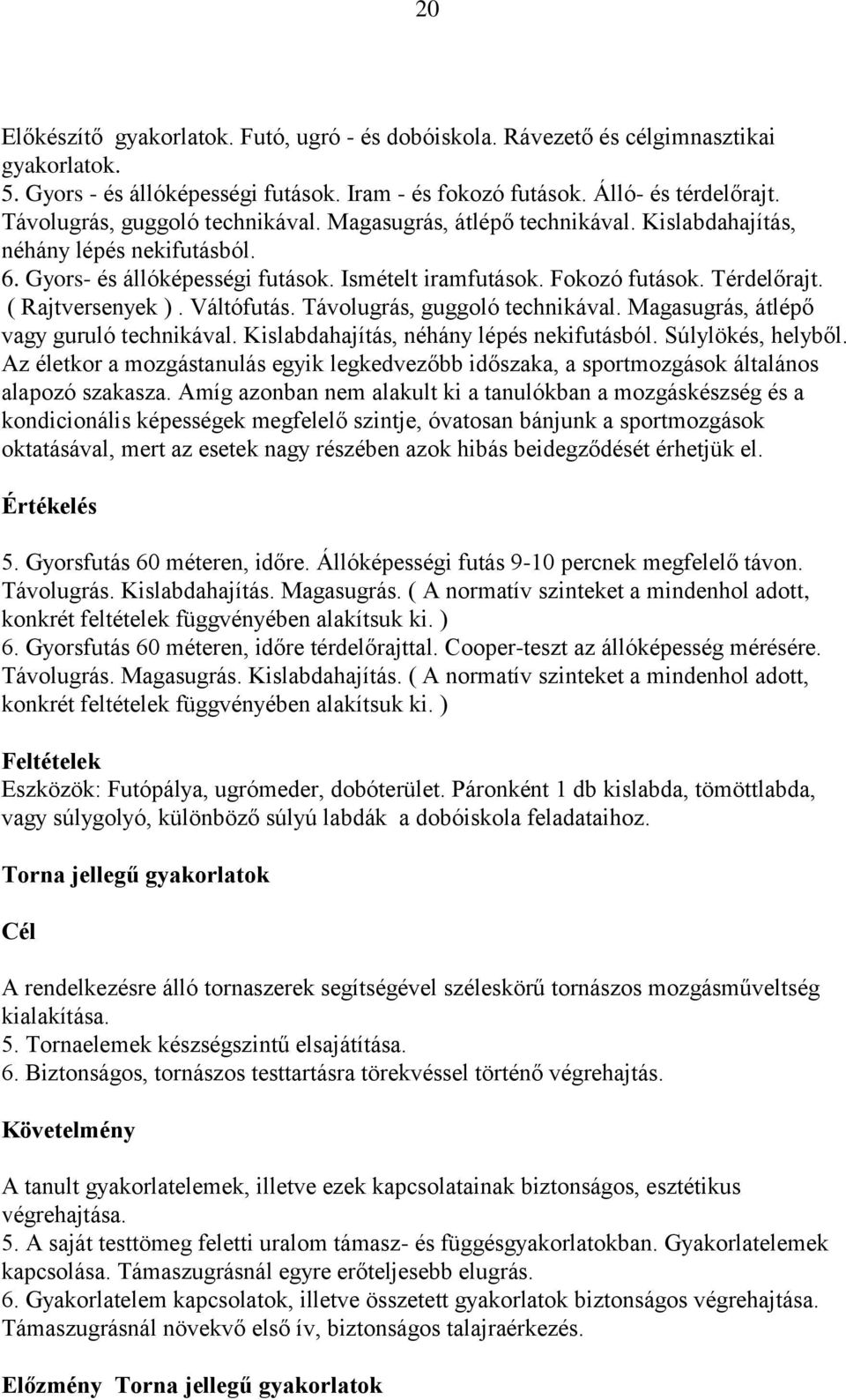 ( Rajtversenyek ). Váltófutás. Távolugrás, guggoló technikával. Magasugrás, átlépő vagy guruló technikával. Kislabdahajítás, néhány lépés nekifutásból. Súlylökés, helyből.