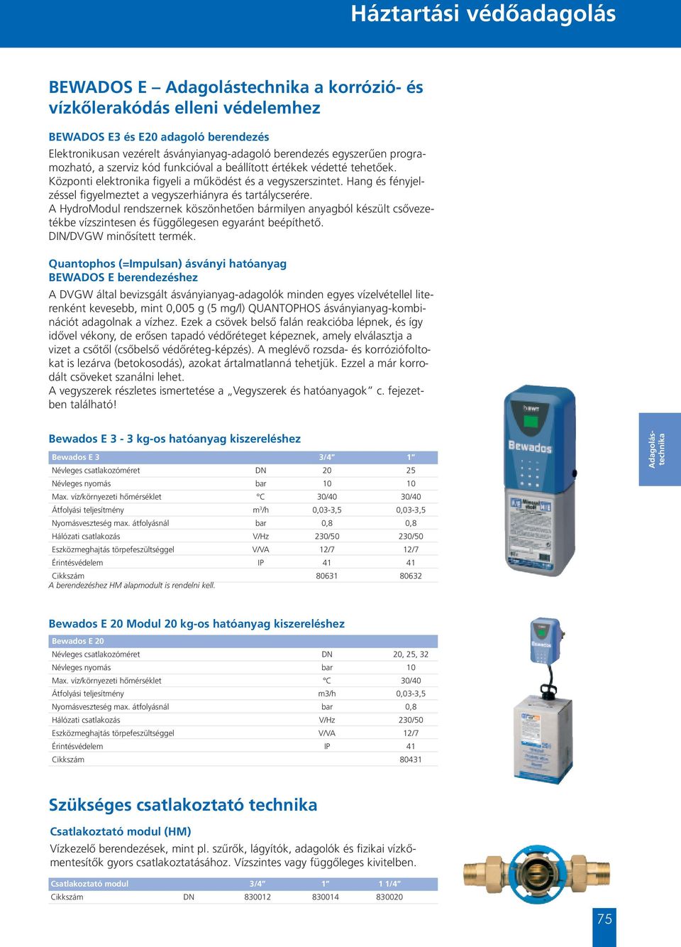 Hang és fényjelzéssel figyelmeztet a vegyszerhiányra és tartálycserére. A HydroModul rendszernek köszönhetően bármilyen anyagból készült csővezetékbe vízszintesen és függőlegesen egyaránt beépíthető.