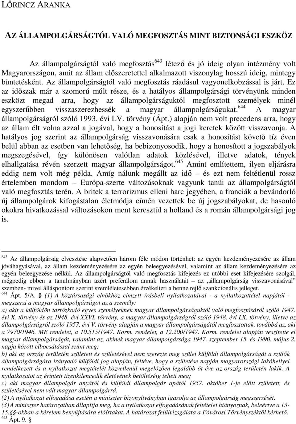 Ez az idıszak már a szomorú múlt része, és a hatályos állampolgársági törvényünk minden eszközt megad arra, hogy az állampolgárságuktól megfosztott személyek minél egyszerőbben visszaszerezhessék a