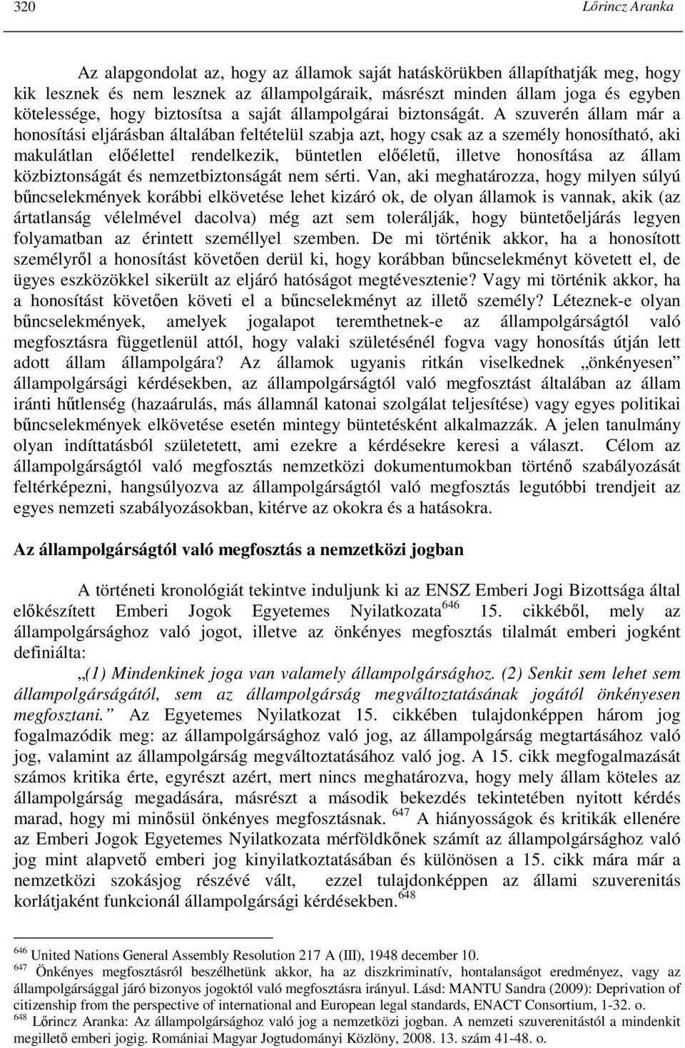 A szuverén állam már a honosítási eljárásban általában feltételül szabja azt, hogy csak az a személy honosítható, aki makulátlan elıélettel rendelkezik, büntetlen elıélető, illetve honosítása az