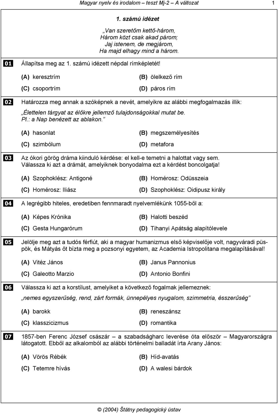 (A) keresztrím (C) csoportrím (B) ölelkező rím (D) páros rím 02 Határozza meg annak a szóképnek a nevét, amelyikre az alábbi megfogalmazás illik: Élettelen tárgyat az élőkre jellemző tulajdonságokkal