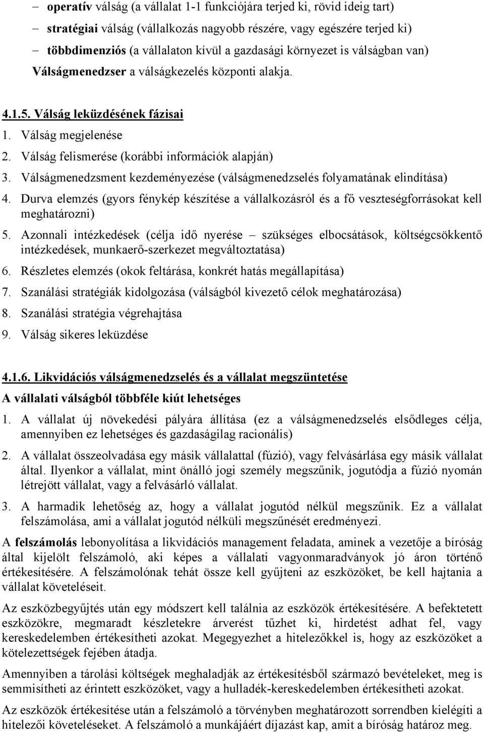 Válságmenedzsment kezdeményezése (válságmenedzselés folyamatának elindítása) 4. Durva elemzés (gyors fénykép készítése a vállalkozásról és a fő veszteségforrásokat kell meghatározni) 5.