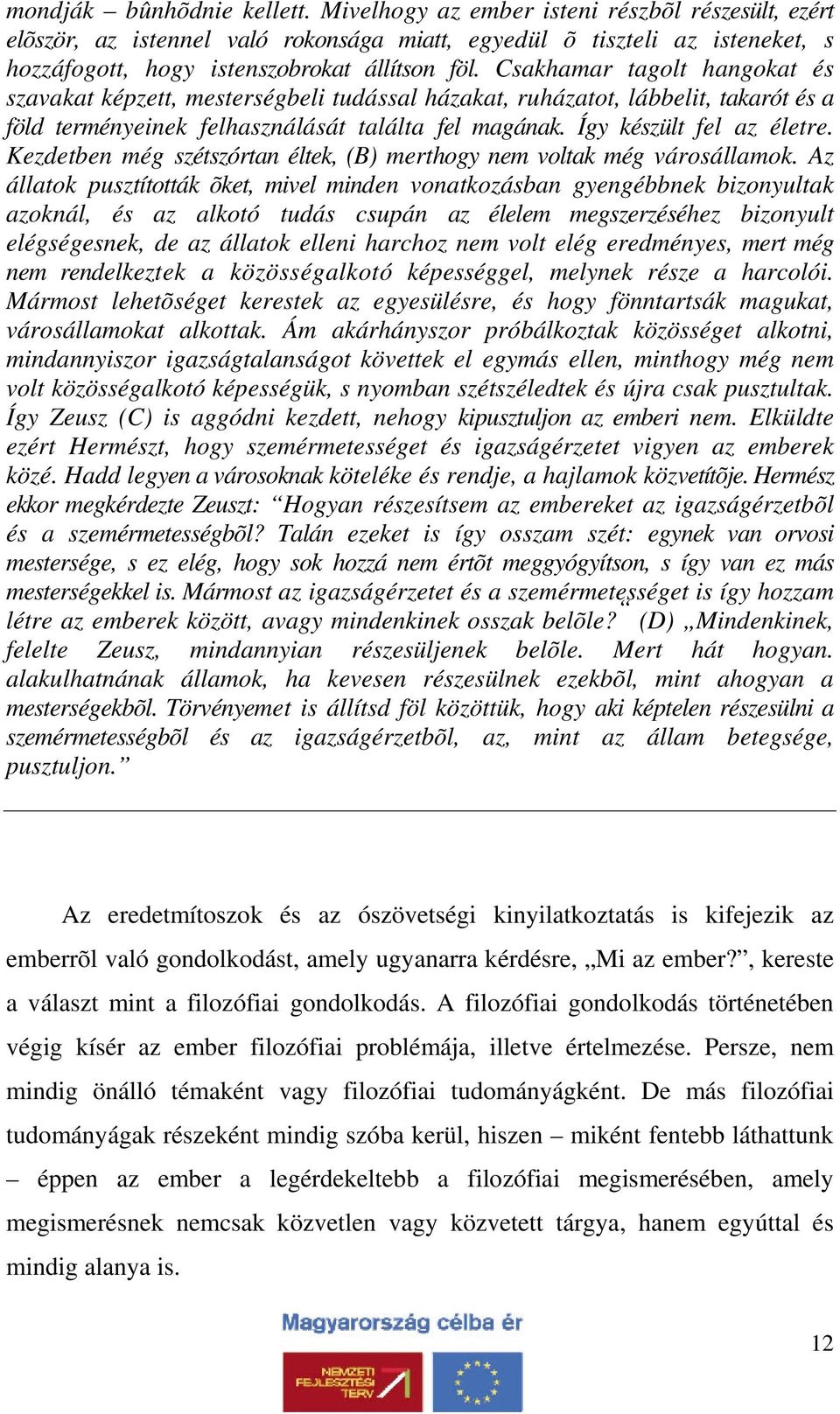 Csakhamar tagolt hangokat és szavakat képzett, mesterségbeli tudással házakat, ruházatot, lábbelit, takarót és a föld terményeinek felhasználását találta fel magának. Így készült fel az életre.