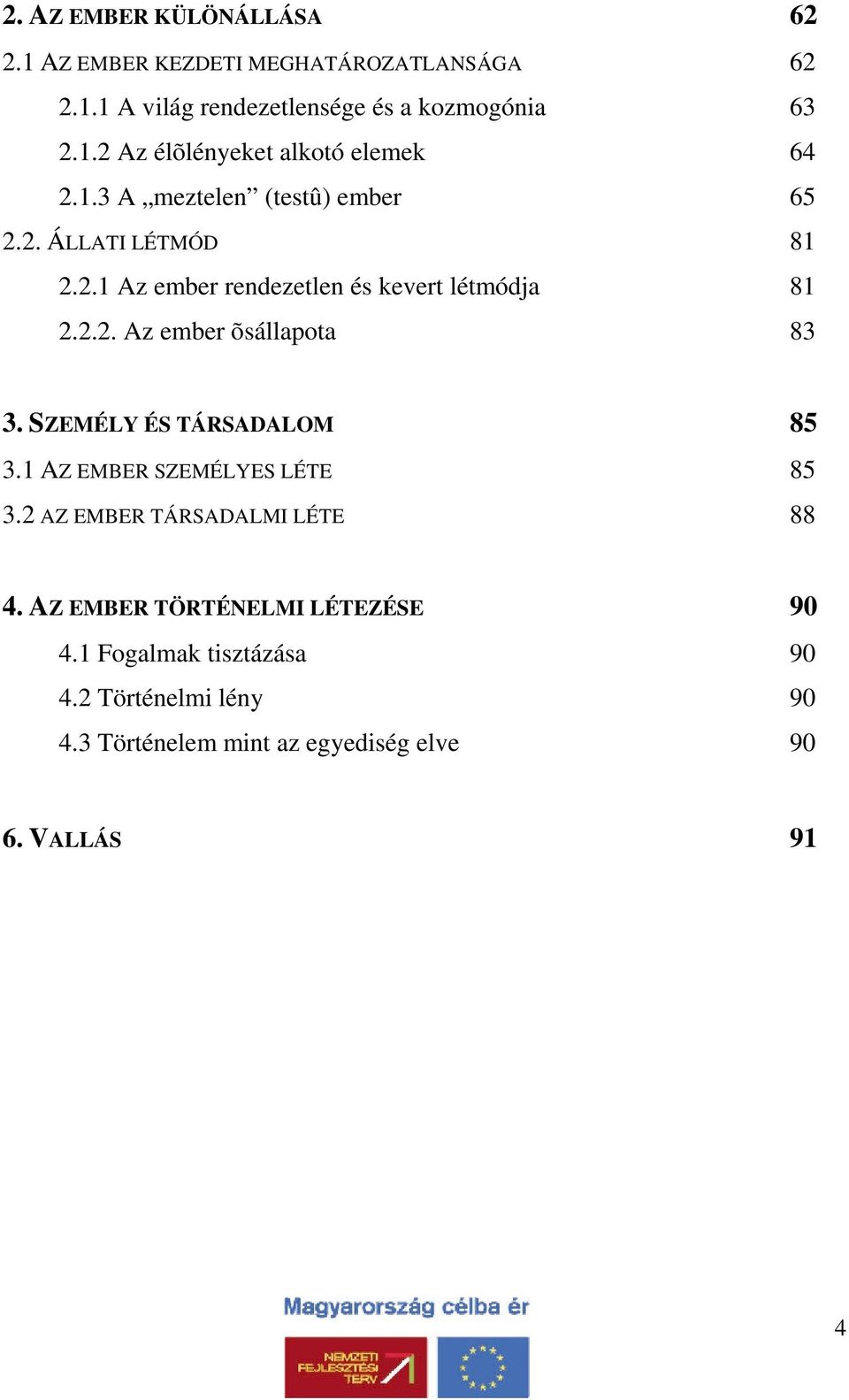 SZEMÉLY ÉS TÁRSADALOM 85 3.1 AZ EMBER SZEMÉLYES LÉTE 85 3.2 AZ EMBER TÁRSADALMI LÉTE 88 4. AZ EMBER TÖRTÉNELMI LÉTEZÉSE 90 4.