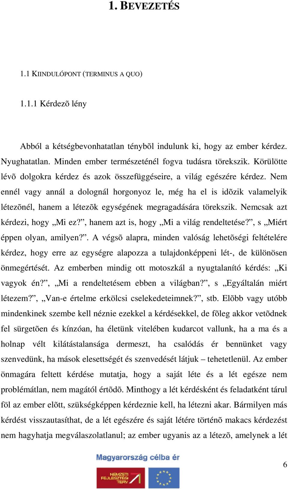 Nem ennél vagy annál a dolognál horgonyoz le, még ha el is idõzik valamelyik létezõnél, hanem a létezõk egységének megragadására törekszik. Nemcsak azt kérdezi, hogy Mi ez?