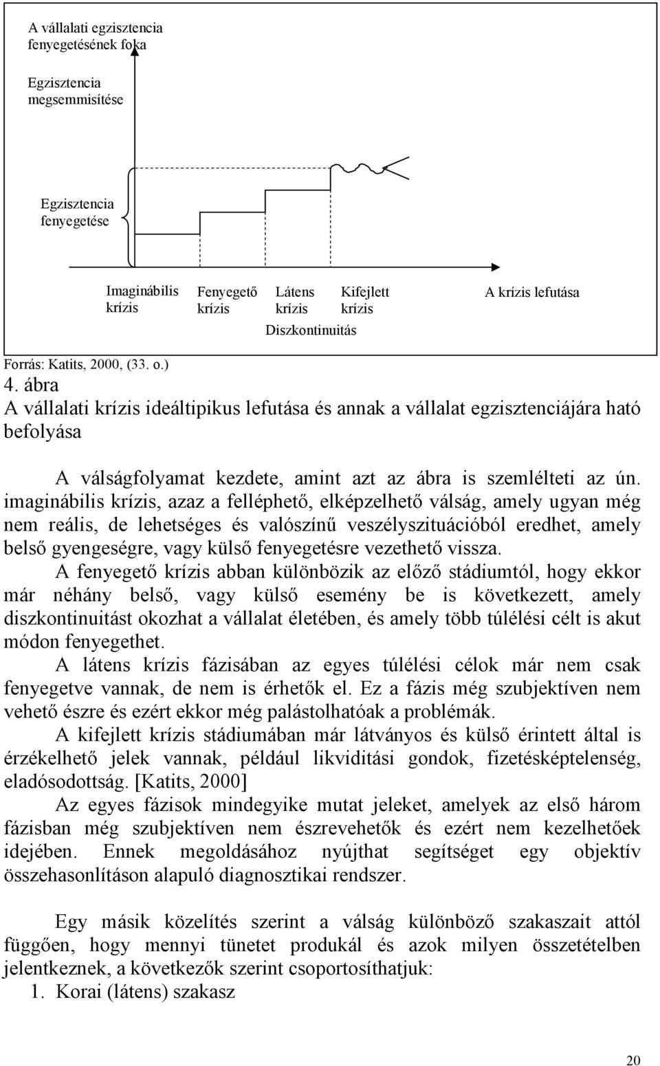 imaginábilis krízis, azaz a felléphetı, elképzelhetı válság, amely ugyan még nem reális, de lehetséges és valószínő veszélyszituációból eredhet, amely belsı gyengeségre, vagy külsı fenyegetésre