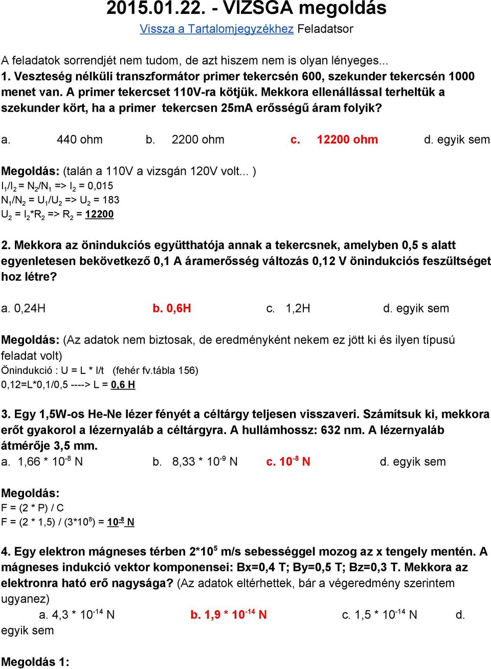 Mekkora ellenállással terheltük a szekunder kört, ha a primer tekercsen 25mA erősségű áram folyik? a. 440 ohm b. 2200 ohm c. 12200 ohm d. egyik sem (talán a 110V a vizsgán 120V volt.