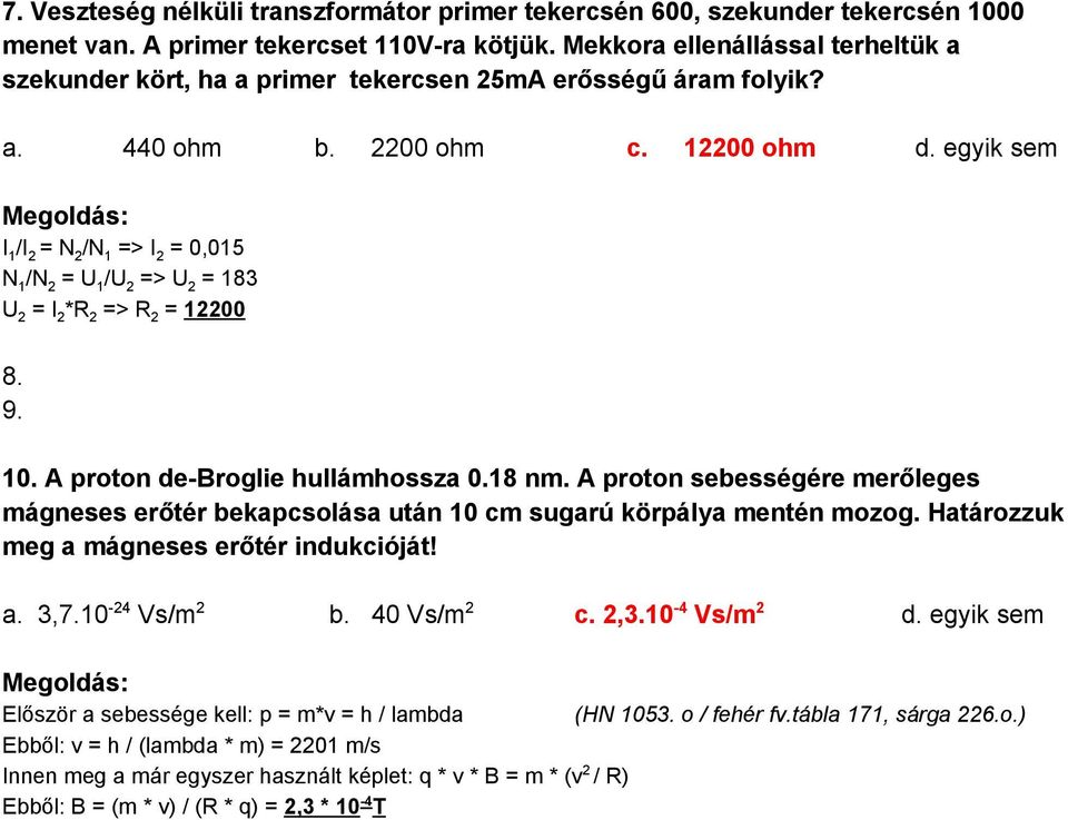 egyik sem I 1 /I 2 = N 2 /N 1 => I 2 = 0,015 N 1 /N 2 = U 1 /U 2 => U 2 = 183 U 2 = I 2 *R 2 => R 2 = 12200 8. 9. 10. A proton de Broglie hullámhossza 0.18 nm.