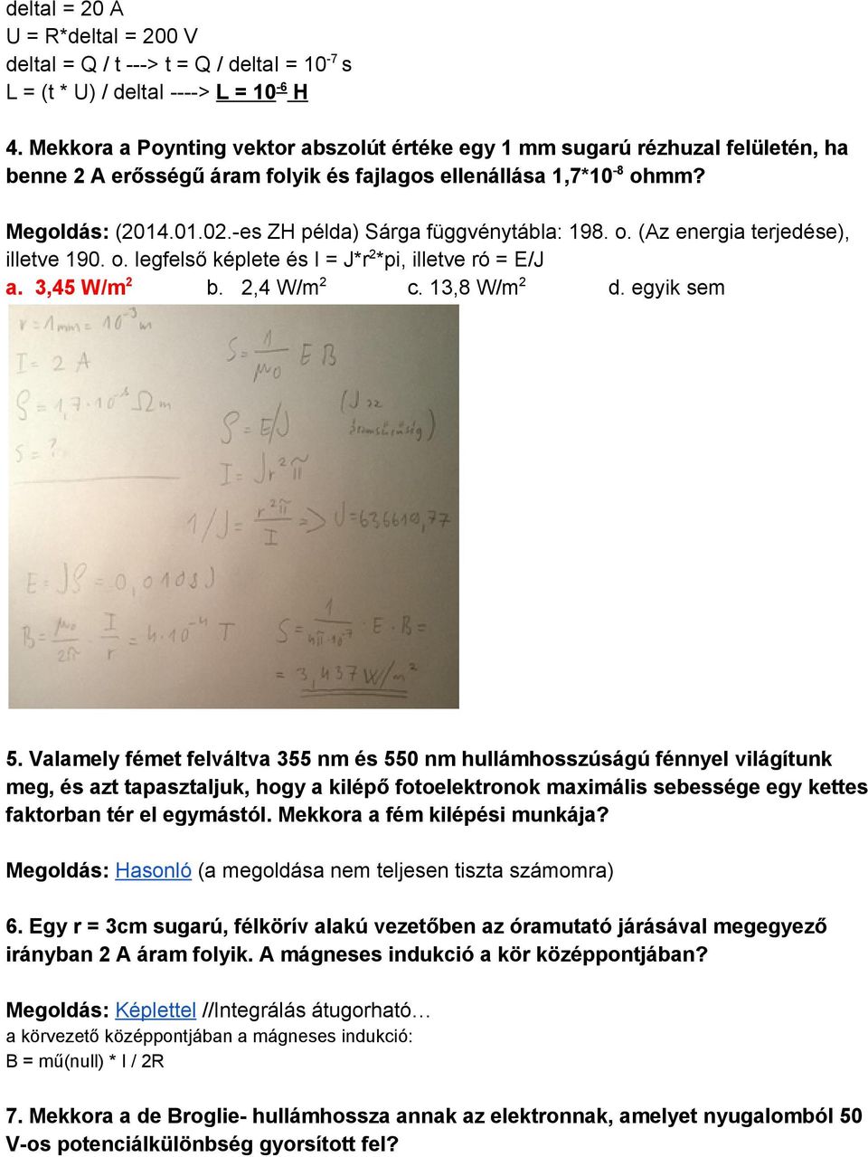 es ZH példa) Sárga függvénytábla: 198. o. (Az energia terjedése), illetve 190. o. legfelső képlete és I = J*r 2 *pi, illetve ró = E/J a. 3,45 W/m 2 b. 2,4 W/m 2 c. 13,8 W/m 2 d. egyik sem 5.